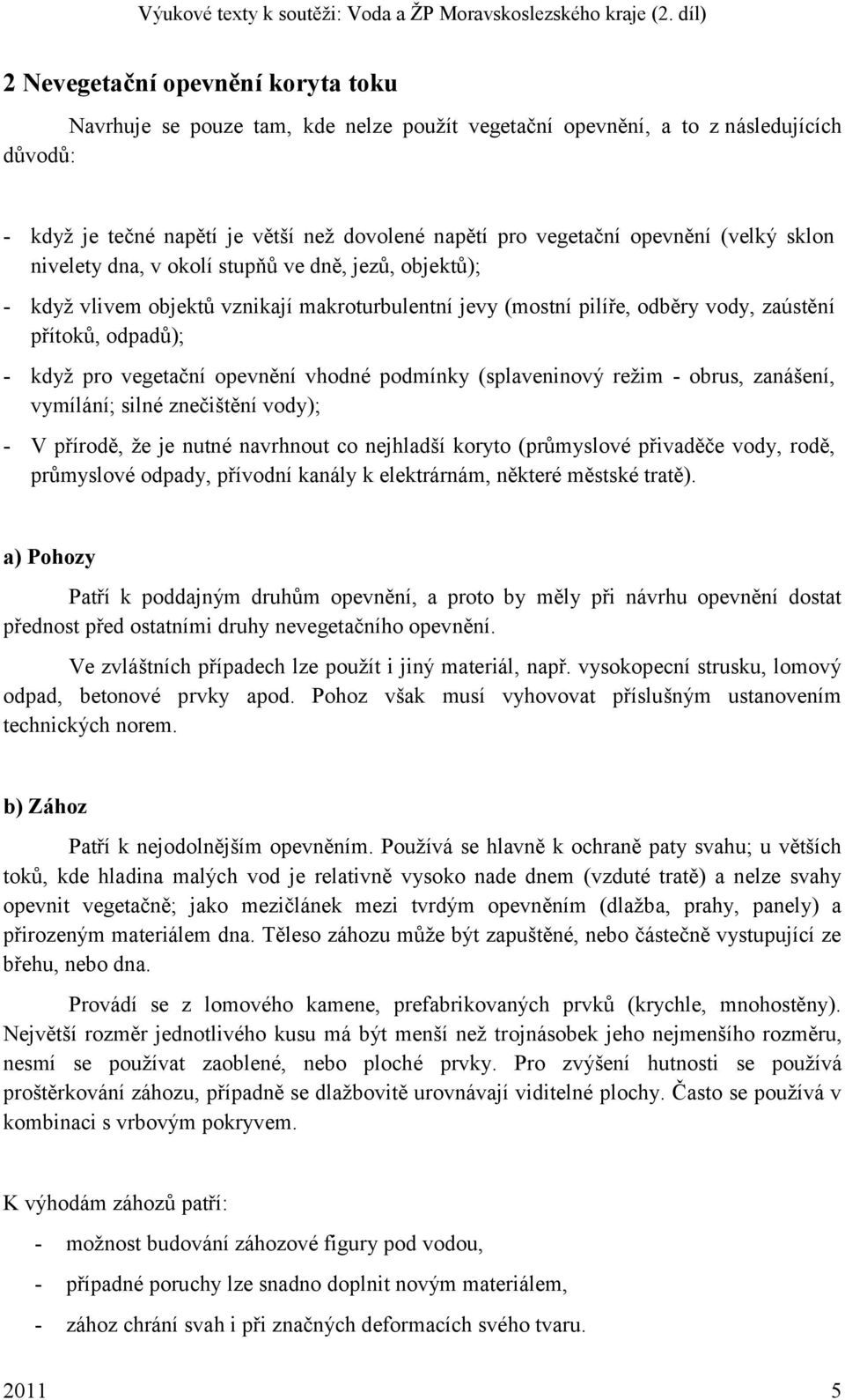 opevnění vhodné podmínky (splaveninový reţim - obrus, zanášení, vymílání; silné znečištění vody); - V přírodě, ţe je nutné navrhnout co nejhladší koryto (průmyslové přivaděče vody, rodě, průmyslové