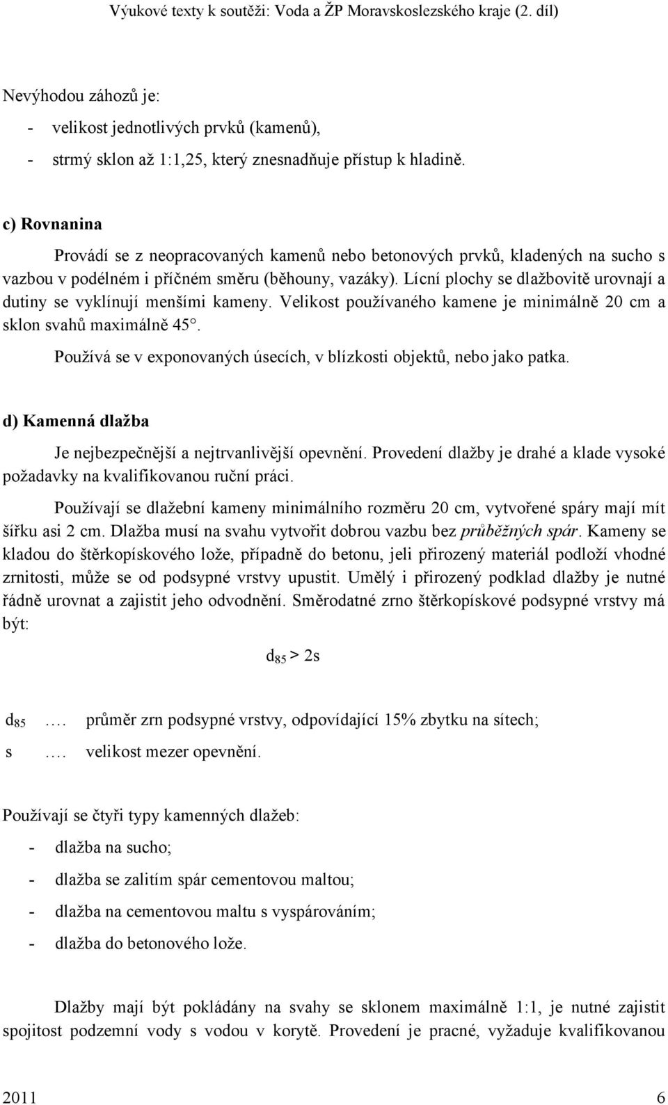 Lícní plochy se dlaţbovitě urovnají a dutiny se vyklínují menšími kameny. Velikost pouţívaného kamene je minimálně 20 cm a sklon svahů maximálně 45.