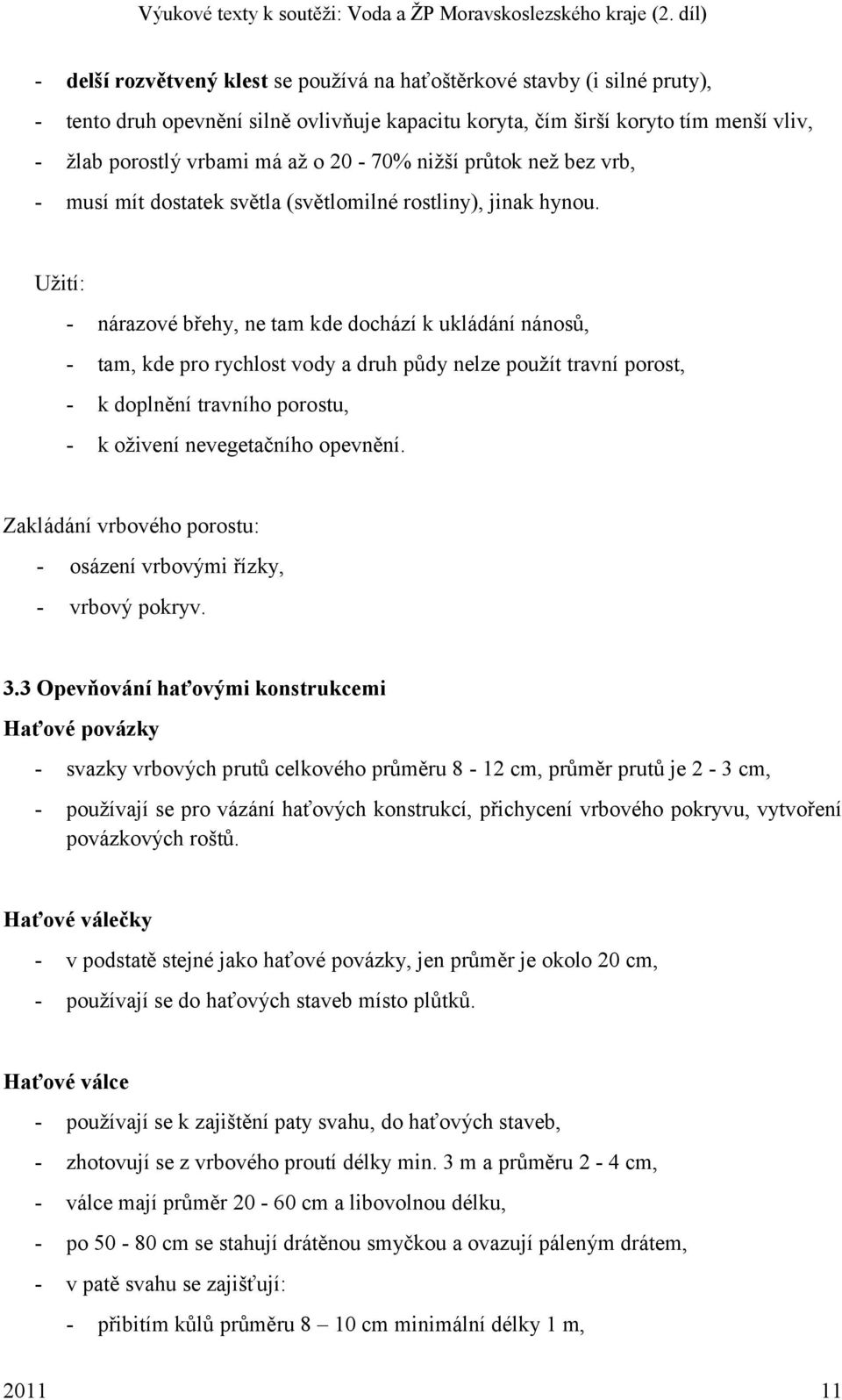 Uţití: - nárazové břehy, ne tam kde dochází k ukládání nánosů, - tam, kde pro rychlost vody a druh půdy nelze pouţít travní porost, - k doplnění travního porostu, - k oţivení nevegetačního opevnění.