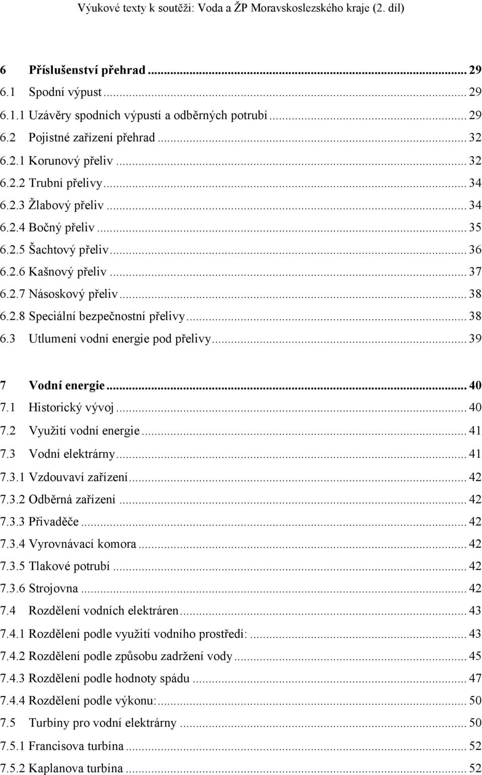 .. 39 7 Vodní energie... 40 7.1 Historický vývoj... 40 7.2 Vyuţití vodní energie... 41 7.3 Vodní elektrárny... 41 7.3.1 Vzdouvaví zařízení... 42 7.3.2 Odběrná zařízení... 42 7.3.3 Přivaděče... 42 7.3.4 Vyrovnávací komora.