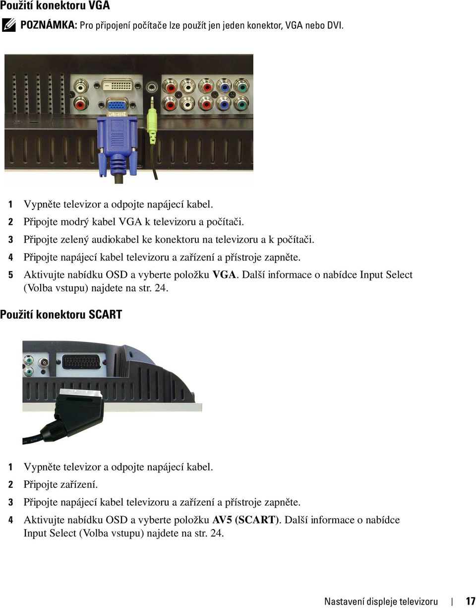 5 Aktivujte nabídku OSD a vyberte položku VGA. Další informace o nabídce Input Select (Volba vstupu) najdete na str. 24. Použití konektoru SCART 1 Vypněte televizor a odpojte napájecí kabel.