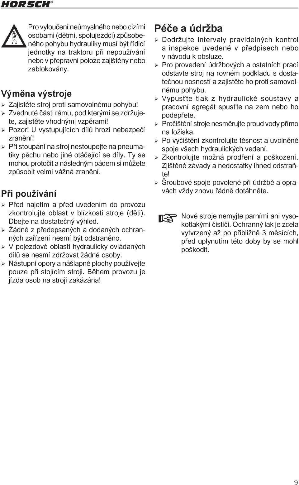 Při stoupání na stroj nestoupejte na pneumatiky pěchu nebo jiné otáčející se díly. Ty se mohou protočit a následným pádem si můžete způsobit velmi vážná zranění.