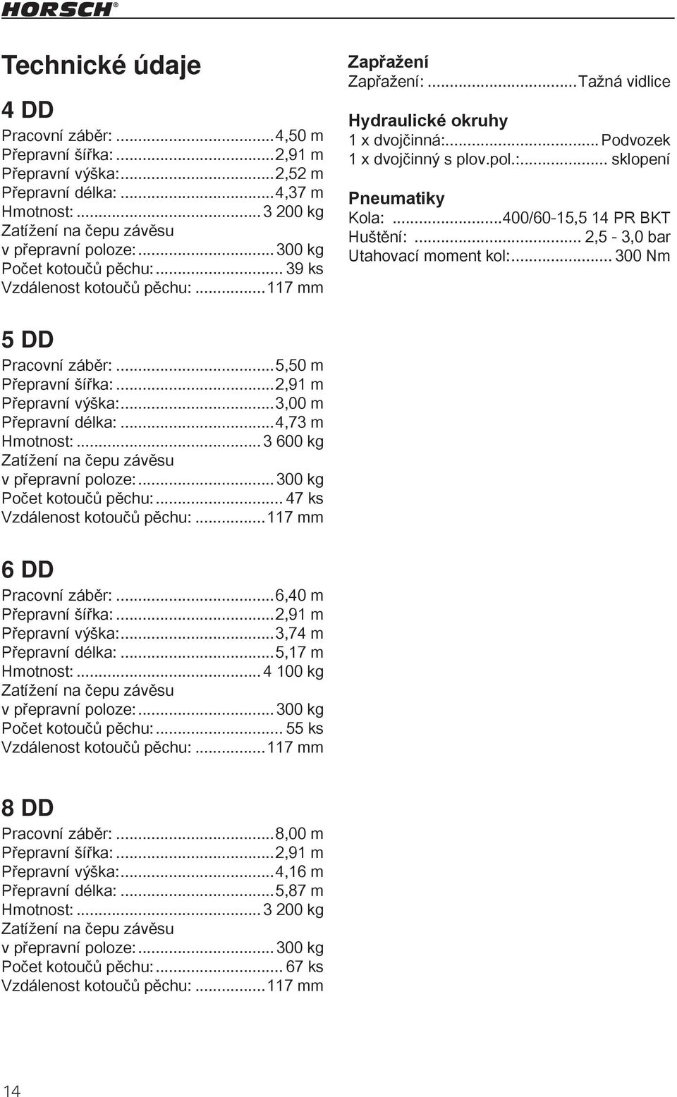 ..400/60-15,5 14 PR BKT Huštění:... 2,5-3,0 bar Utahovací moment kol:... 300 Nm 5 DD Pracovní záběr:...5,50 m Přepravní šířka:...2,91 m Přepravní výška:...3,00 m Přepravní délka:...4,73 m Hmotnost:.