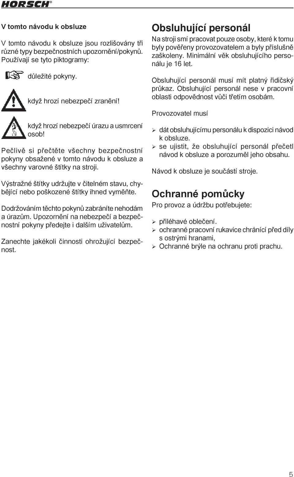 Obsluhující personál musí mít platný řidičský průkaz. Obsluhující personál nese v pracovní oblasti odpovědnost vůči třetím osobám. Provozovatel musí když hrozí nebezpečí úrazu a usmrcení osob!