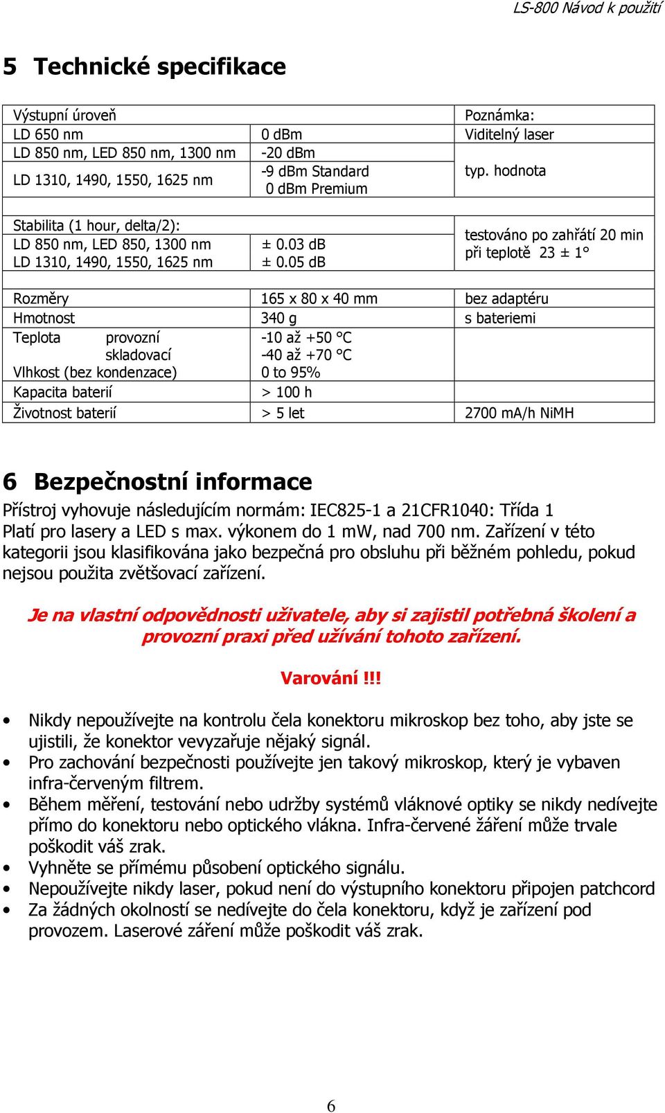 05 db testováno po zahřátí 20 min při teplotě 23 ± 1 Rozměry 165 x 80 x 40 mm bez adaptéru Hmotnost 340 g s bateriemi Teplota provozní skladovací -10 až +50 C -40 až +70 C Vlhkost (bez kondenzace) 0