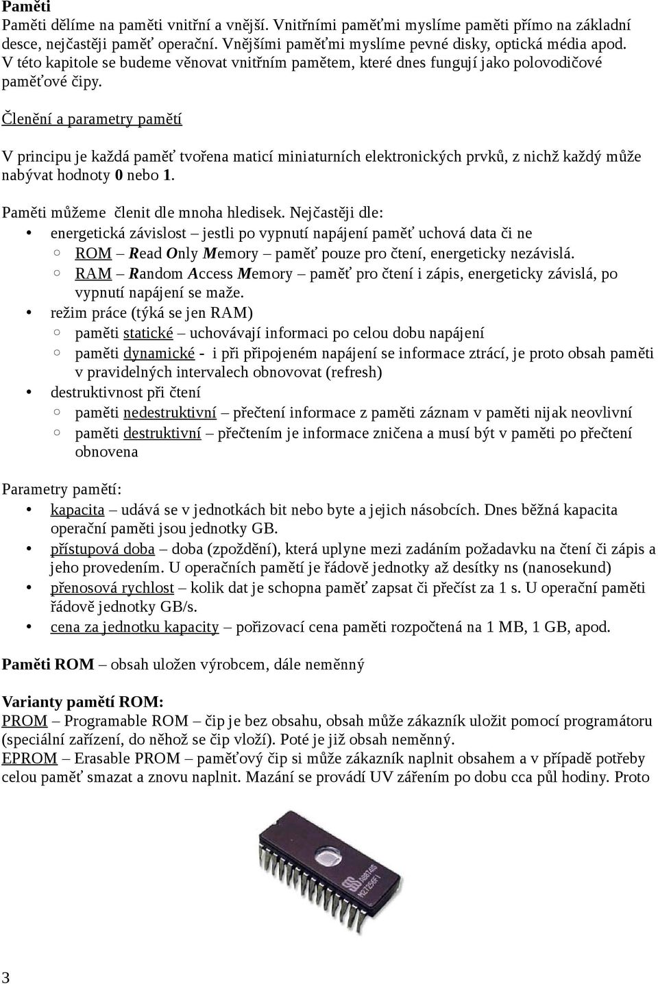 Členění a parametry pamětí V principu je každá paměť tvořena maticí miniaturních elektronických prvků, z nichž každý může nabývat hodnoty 0 nebo 1. Paměti můžeme členit dle mnoha hledisek.