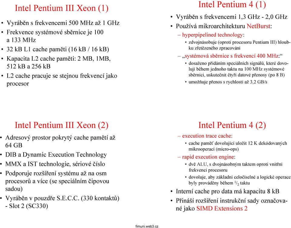 procesoru Pentium III) hloubku zřetězeného zpracování systémová sběrnice s frekvencí 400 MHz: dosaženo přidáním speciálních signálů, které dovolují během jednoho taktu na 100 MHz systémové sběrnici,