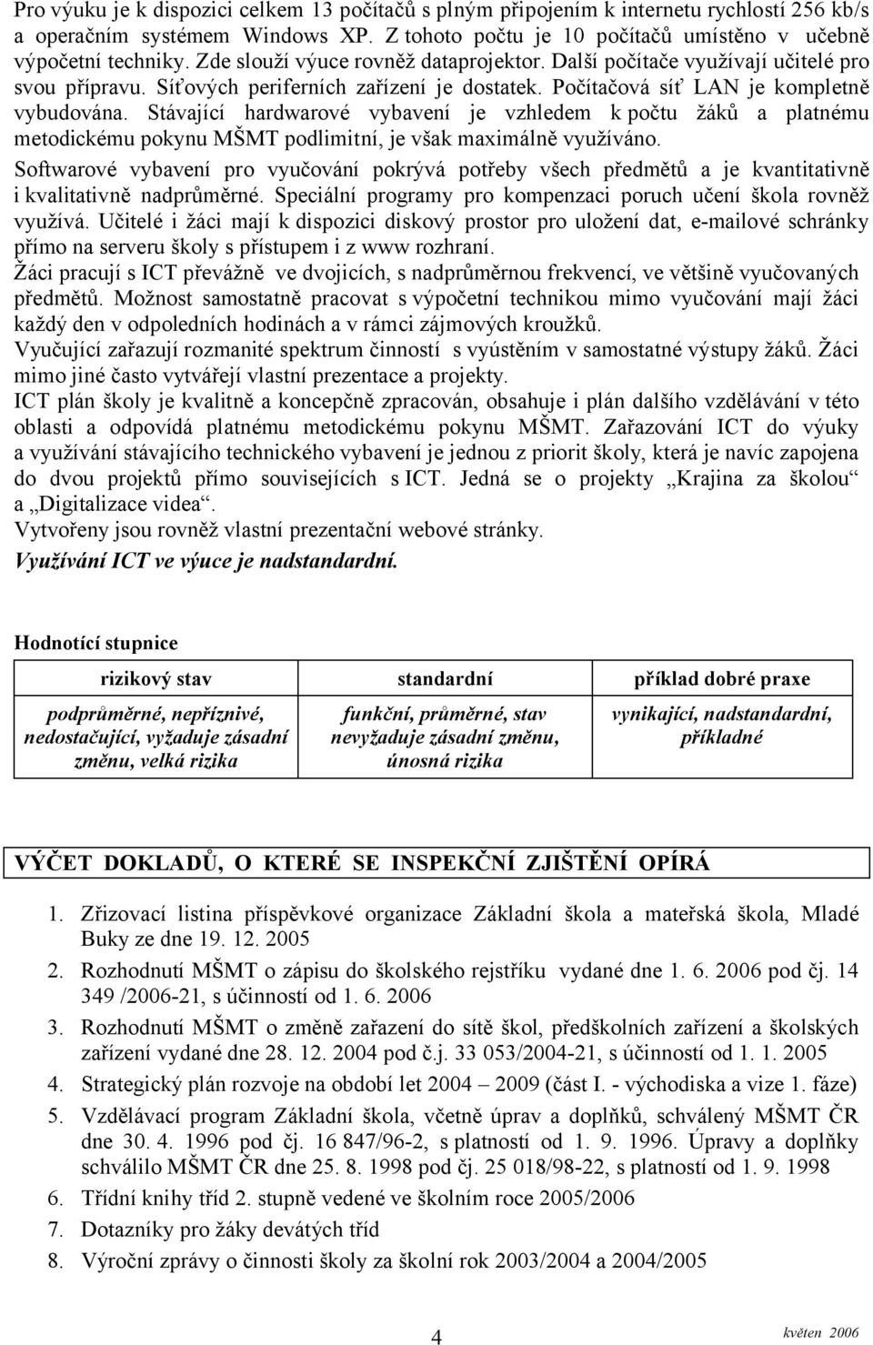 Stávající hardwarové vybavení je vzhledem k počtu žáků a platnému metodickému pokynu MŠMT podlimitní, je však maximálně využíváno.