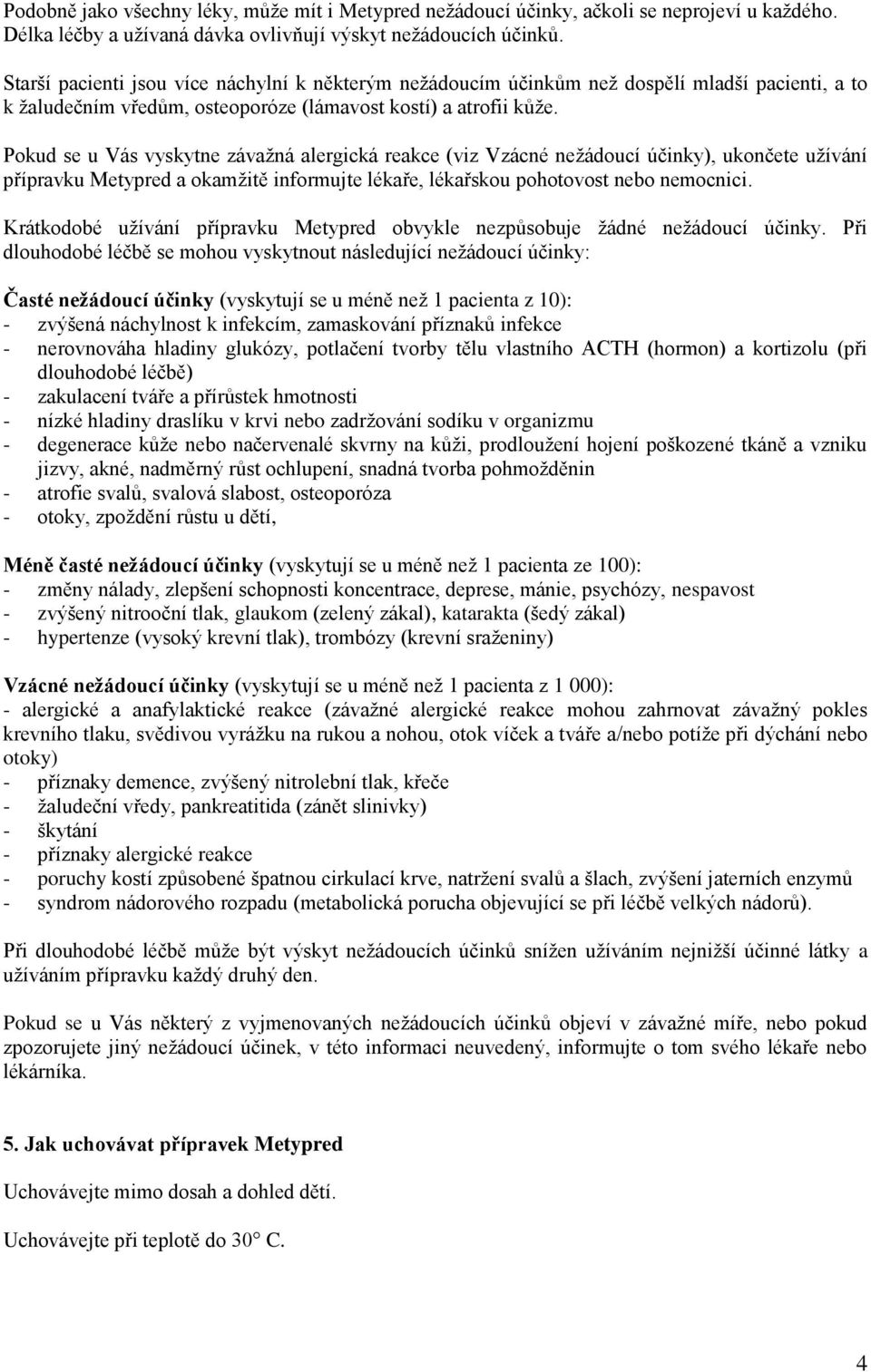 Pokud se u Vás vyskytne závažná alergická reakce (viz Vzácné nežádoucí účinky), ukončete užívání přípravku Metypred a okamžitě informujte lékaře, lékařskou pohotovost nebo nemocnici.