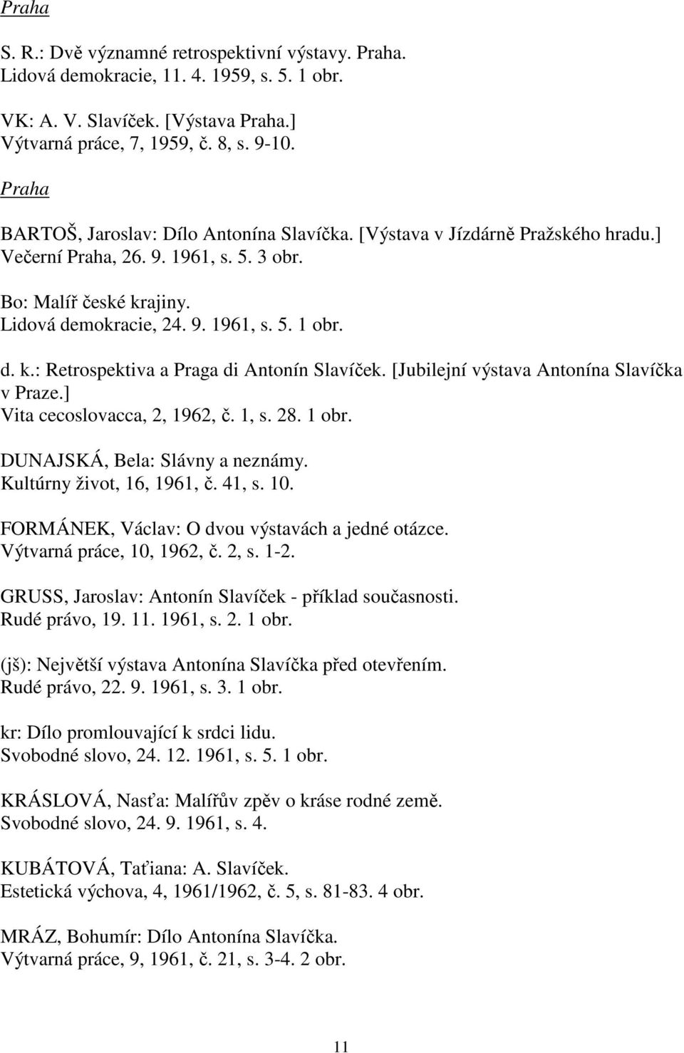 [Jubilejní výstava Antonína Slavíčka v Praze.] Vita cecoslovacca, 2, 1962, č. 1, s. 28. 1 obr. DUNAJSKÁ, Bela: Slávny a neznámy. Kultúrny život, 16, 1961, č. 41, s. 10.