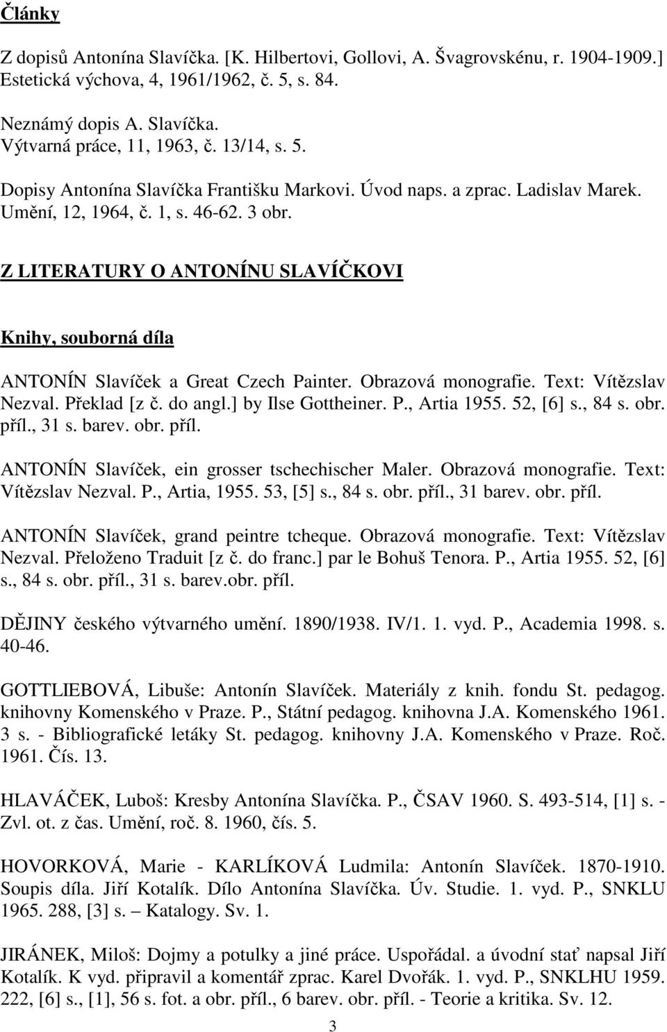 Z LITERATURY O ANTONÍNU SLAVÍČKOVI Knihy, souborná díla ANTONÍN Slavíček a Great Czech Painter. Obrazová monografie. Text: Vítězslav Nezval. Překlad [z č. do angl.] by Ilse Gottheiner. P., Artia 1955.
