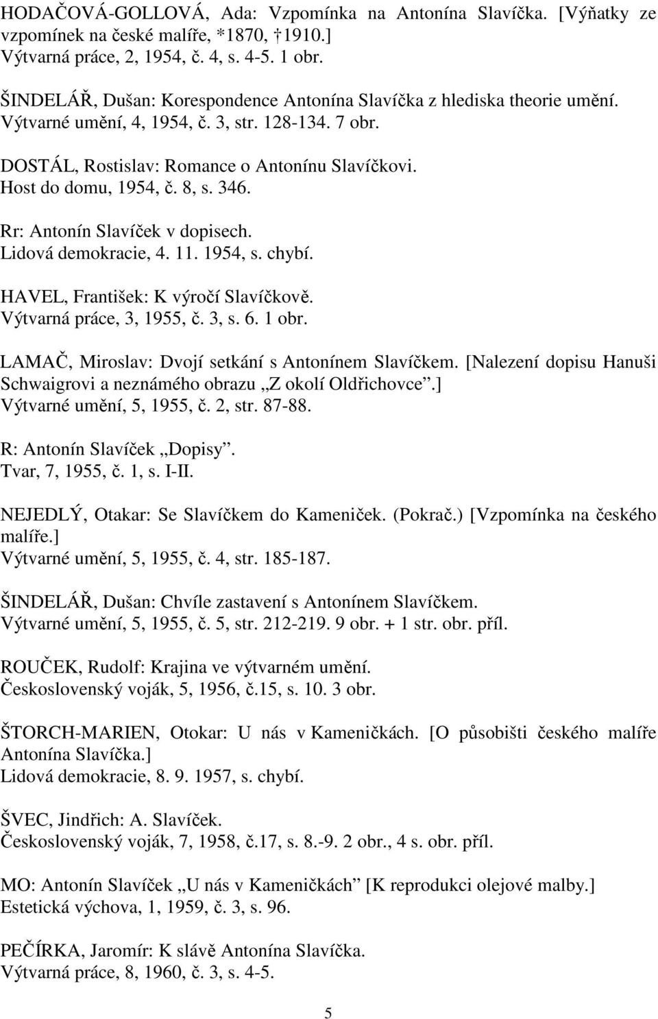 8, s. 346. Rr: Antonín Slavíček v dopisech. Lidová demokracie, 4. 11. 1954, s. chybí. HAVEL, František: K výročí Slavíčkově. Výtvarná práce, 3, 1955, č. 3, s. 6. 1 obr.