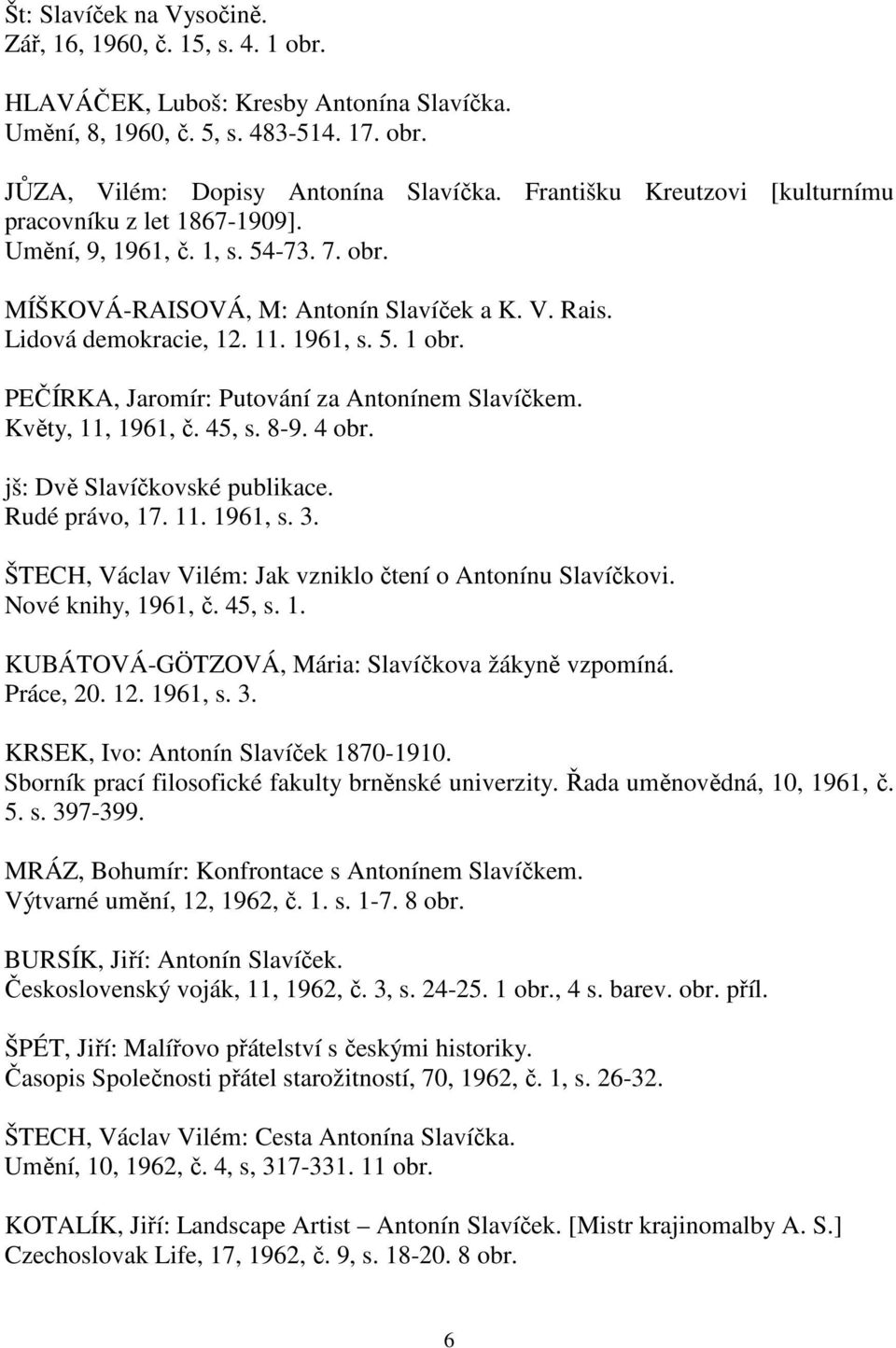 PEČÍRKA, Jaromír: Putování za Antonínem Slavíčkem. Květy, 11, 1961, č. 45, s. 8-9. 4 obr. jš: Dvě Slavíčkovské publikace. Rudé právo, 17. 11. 1961, s. 3.