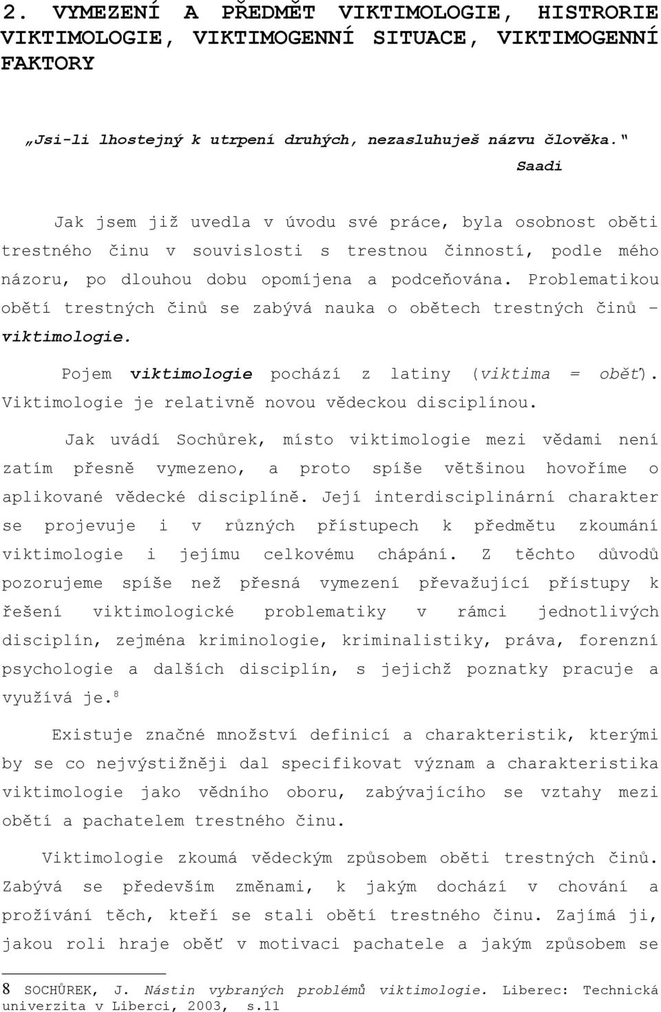 Problematikou obětí trestných činů se zabývá nauka o obětech trestných činů viktimologie. Pojem viktimologie pochází z latiny (viktima = oběť). Viktimologie je relativně novou vědeckou disciplínou.