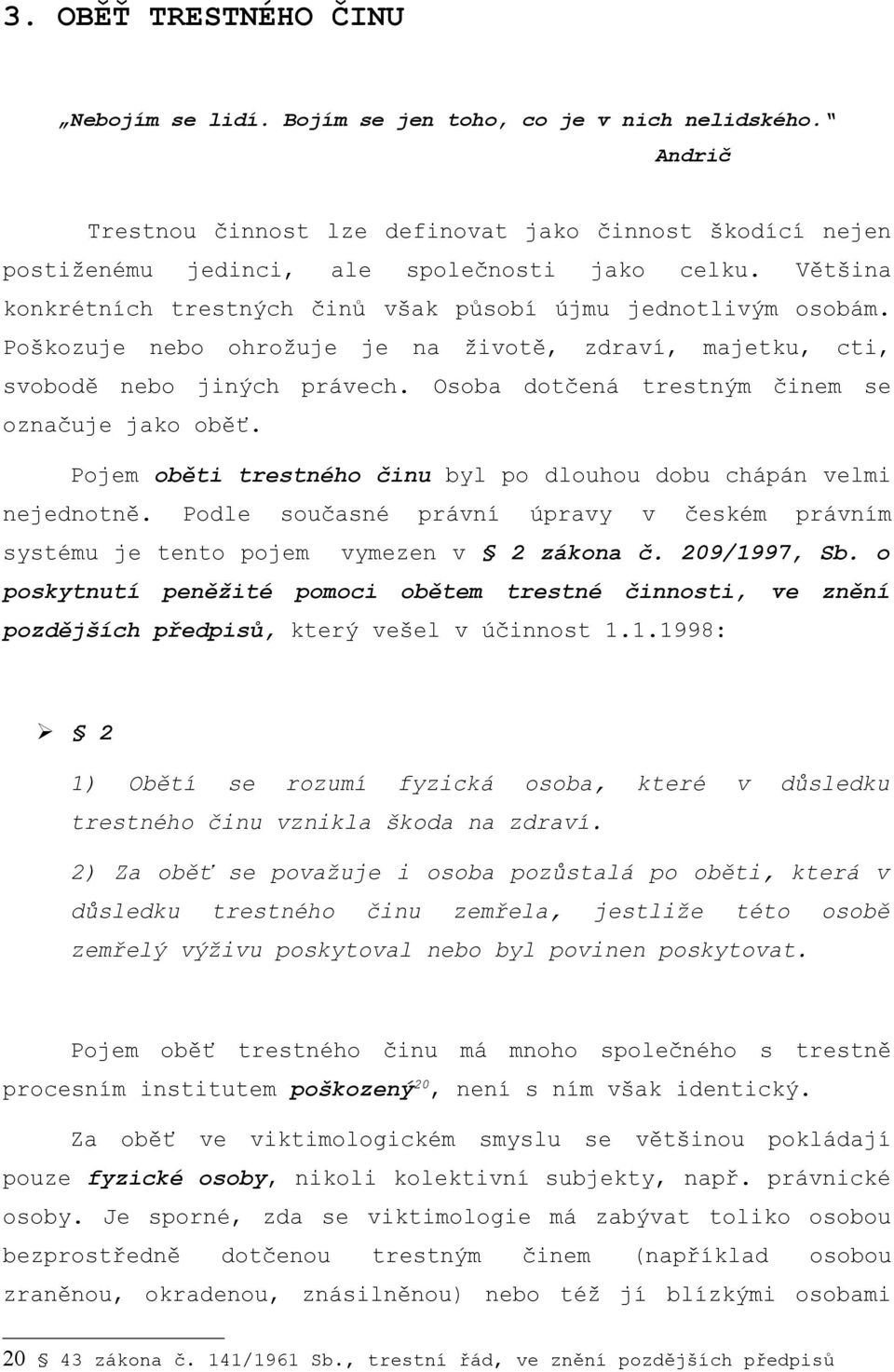 Osoba dotčená trestným činem se označuje jako oběť. Pojem oběti trestného činu byl po dlouhou dobu chápán velmi nejednotně.