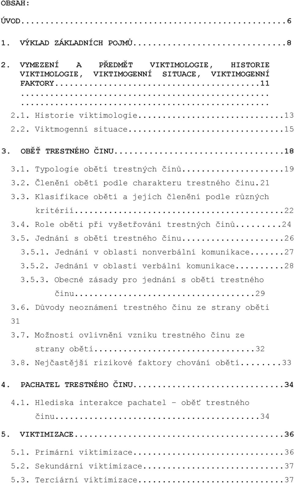 Role oběti při vyšetřování trestných činů...24 3.5. Jednání s obětí trestného činu...26 3.5.1. Jednání v oblasti nonverbální komunikace...27 3.5.2. Jednání v oblasti verbální komunikace...28 3.5.3. Obecné zásady pro jednání s obětí trestného činu.