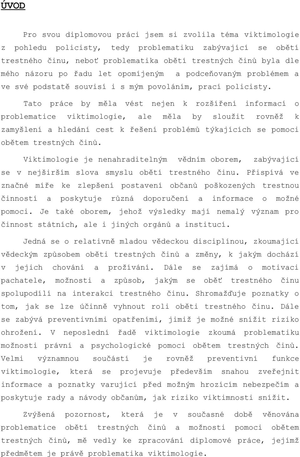 Tato práce by měla vést nejen k rozšíření informací o problematice viktimologie, ale měla by sloužit rovněž k zamyšlení a hledání cest k řešení problémů týkajících se pomoci obětem trestných činů.