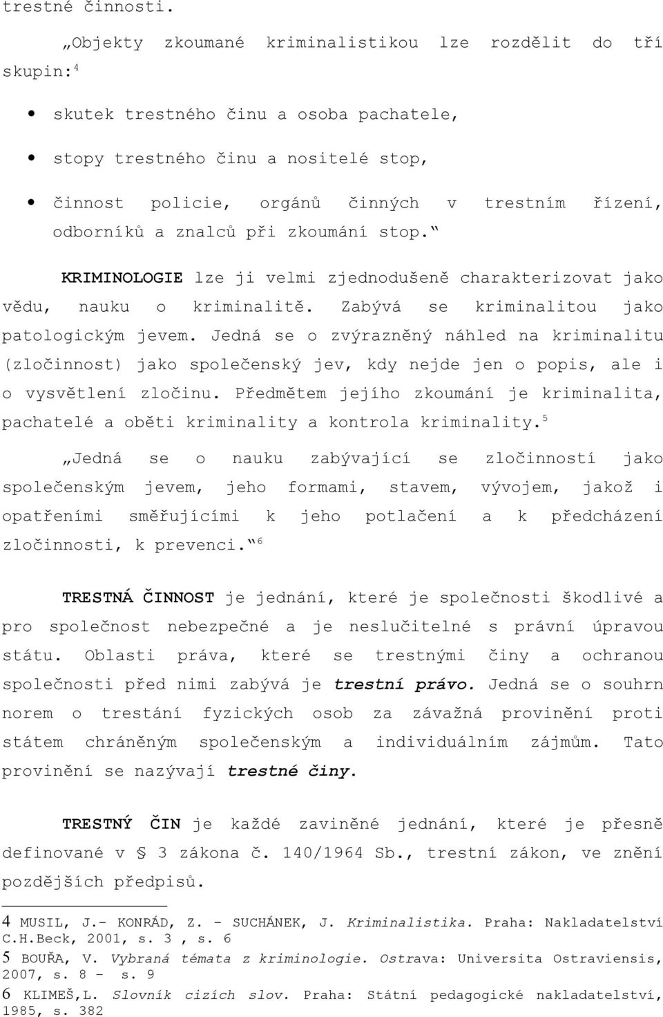 odborníků a znalců při zkoumání stop. KRIMINOLOGIE lze ji velmi zjednodušeně charakterizovat jako vědu, nauku o kriminalitě. Zabývá se kriminalitou jako patologickým jevem.