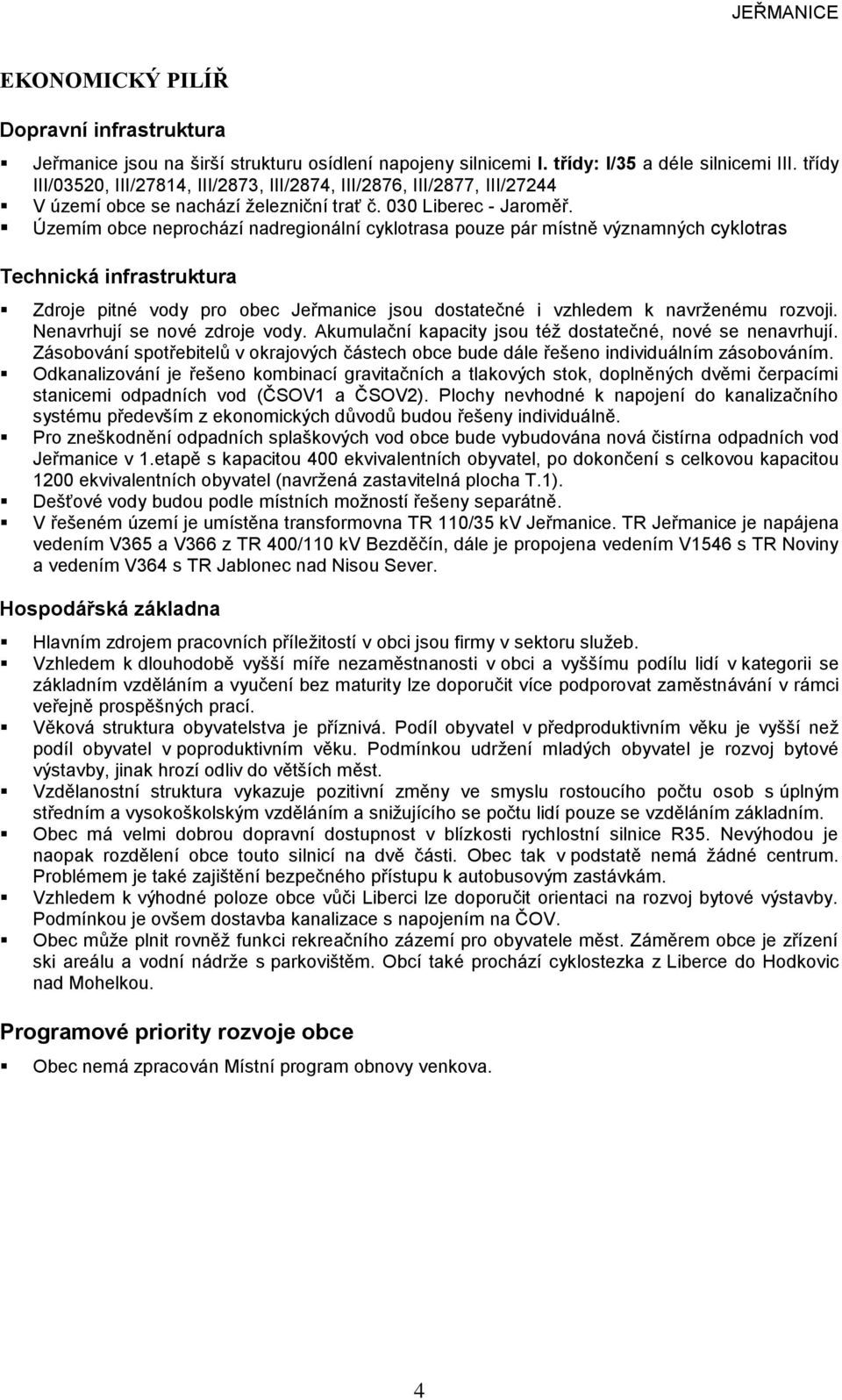 Územím obce neprochází nadregionální cyklotrasa pouze pár místně významných cyklotras Technická infrastruktura Zdroje pitné vody pro obec jsou dostatečné i vzhledem k navrženému rozvoji.