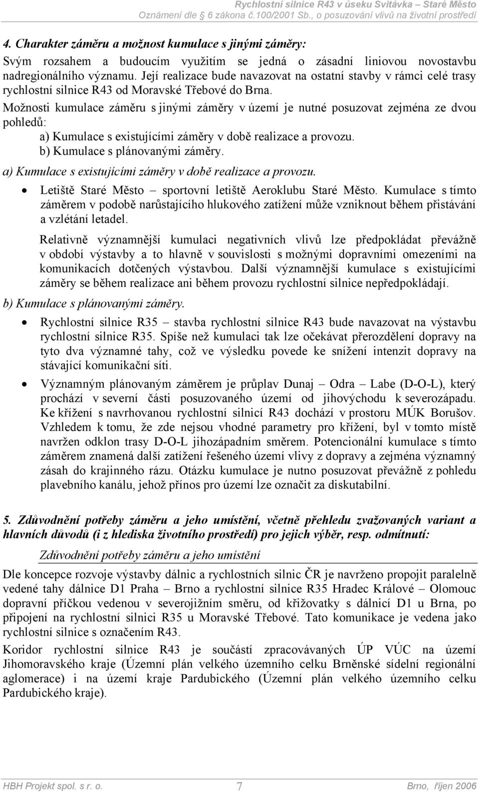 Možnosti kumulace záměru s jinými záměry v území je nutné posuzovat zejména ze dvou pohledů: a) Kumulace s existujícími záměry v době realizace a provozu. b) Kumulace s plánovanými záměry.