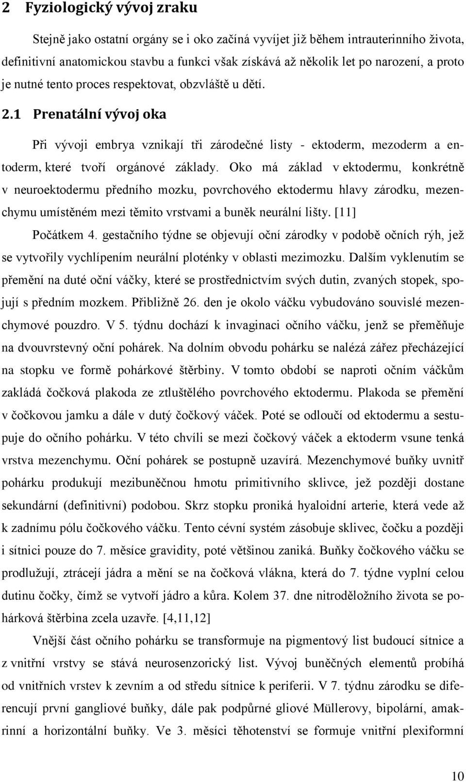 Oko má základ v ektodermu, konkrétně v neuroektodermu předního mozku, povrchového ektodermu hlavy zárodku, mezenchymu umístěném mezi těmito vrstvami a buněk neurální lišty. [11] Počátkem 4.