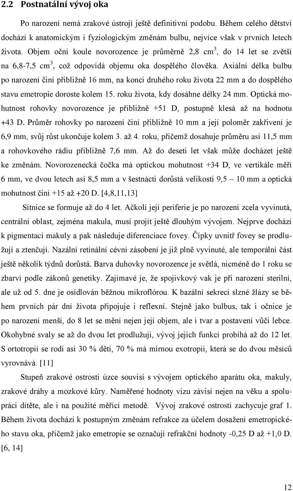 Axiální délka bulbu po narození činí přibližně 16 mm, na konci druhého roku života 22 mm a do dospělého stavu emetropie doroste kolem 15. roku života, kdy dosáhne délky 24 mm.