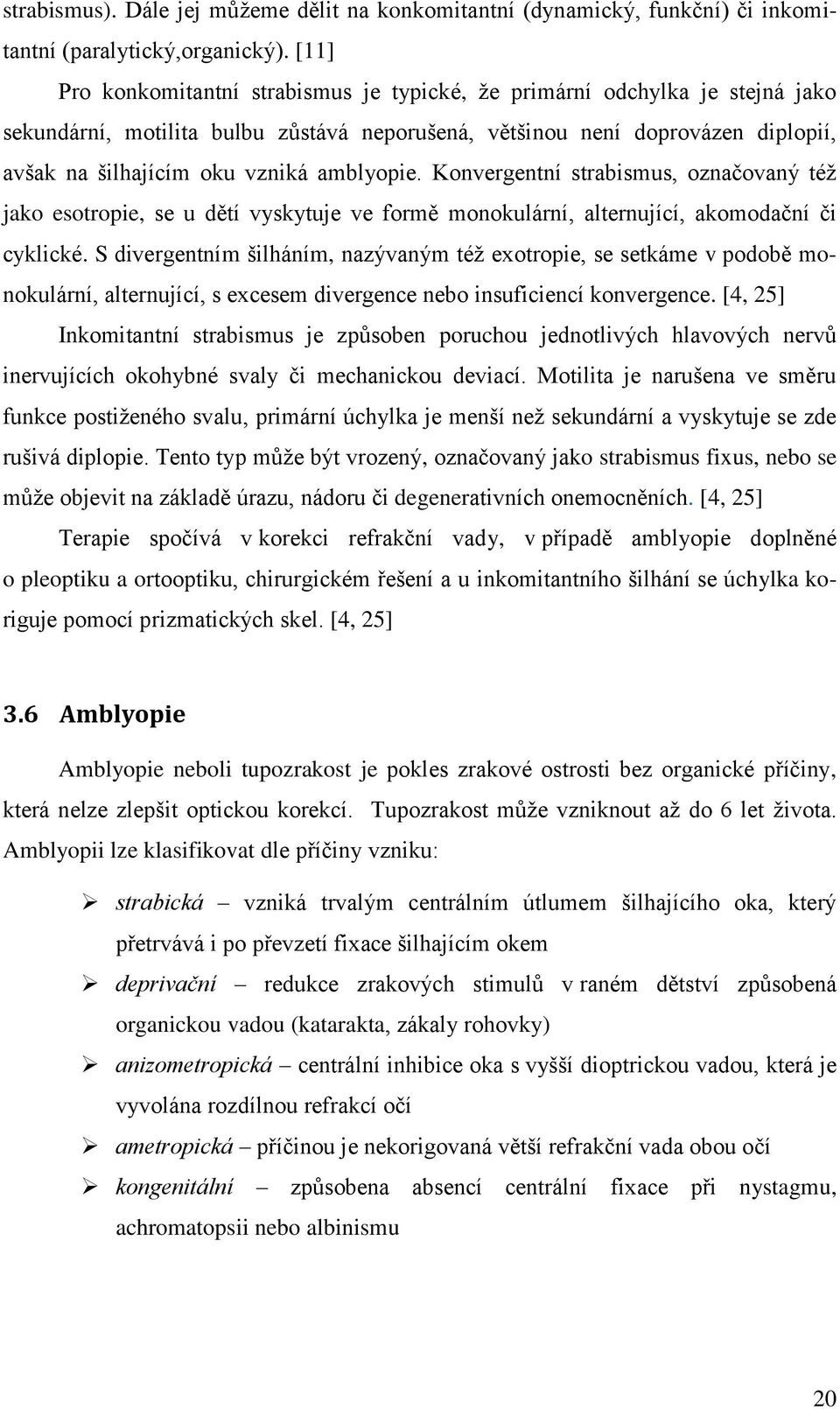 amblyopie. Konvergentní strabismus, označovaný též jako esotropie, se u dětí vyskytuje ve formě monokulární, alternující, akomodační či cyklické.