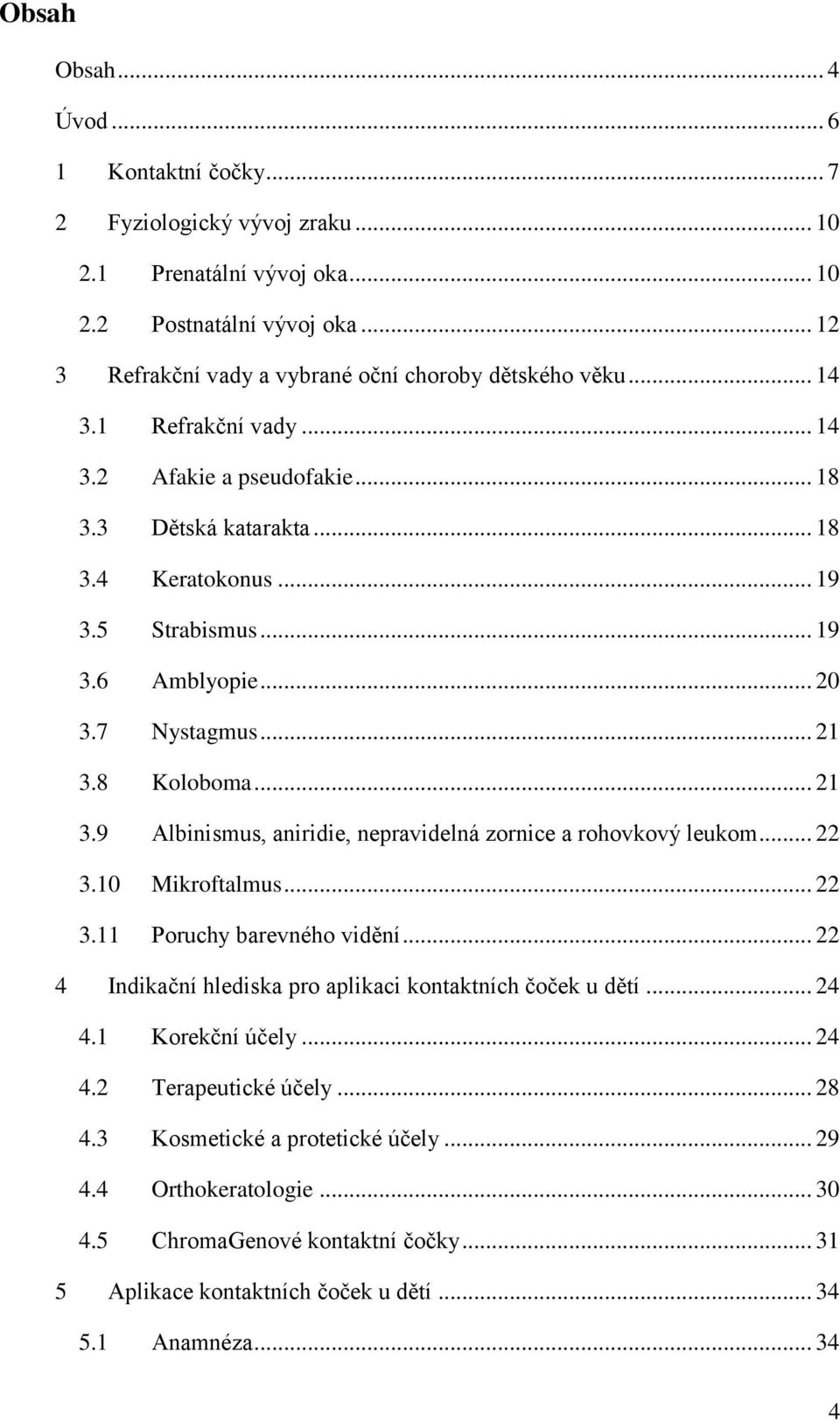 8 Koloboma... 21 3.9 Albinismus, aniridie, nepravidelná zornice a rohovkový leukom... 22 3.10 Mikroftalmus... 22 3.11 Poruchy barevného vidění.