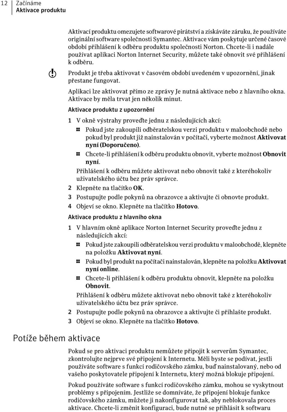 Produkt je třeba aktivovat v časovém období uvedeném v upozornění, jinak přestane fungovat. Aplikaci lze aktivovat přímo ze zprávy Je nutná aktivace nebo z hlavního okna.