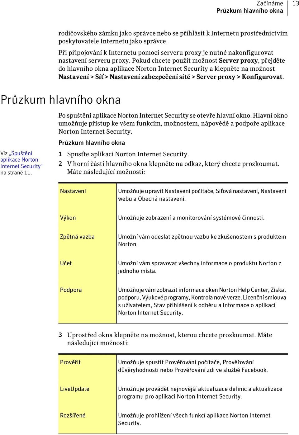 Pokud chcete použít možnost Server proxy, přejděte do hlavního okna aplikace Norton Internet Security a klepněte na možnost Nastavení > Síť > Nastavení zabezpečení sítě > Server proxy > Konfigurovat.