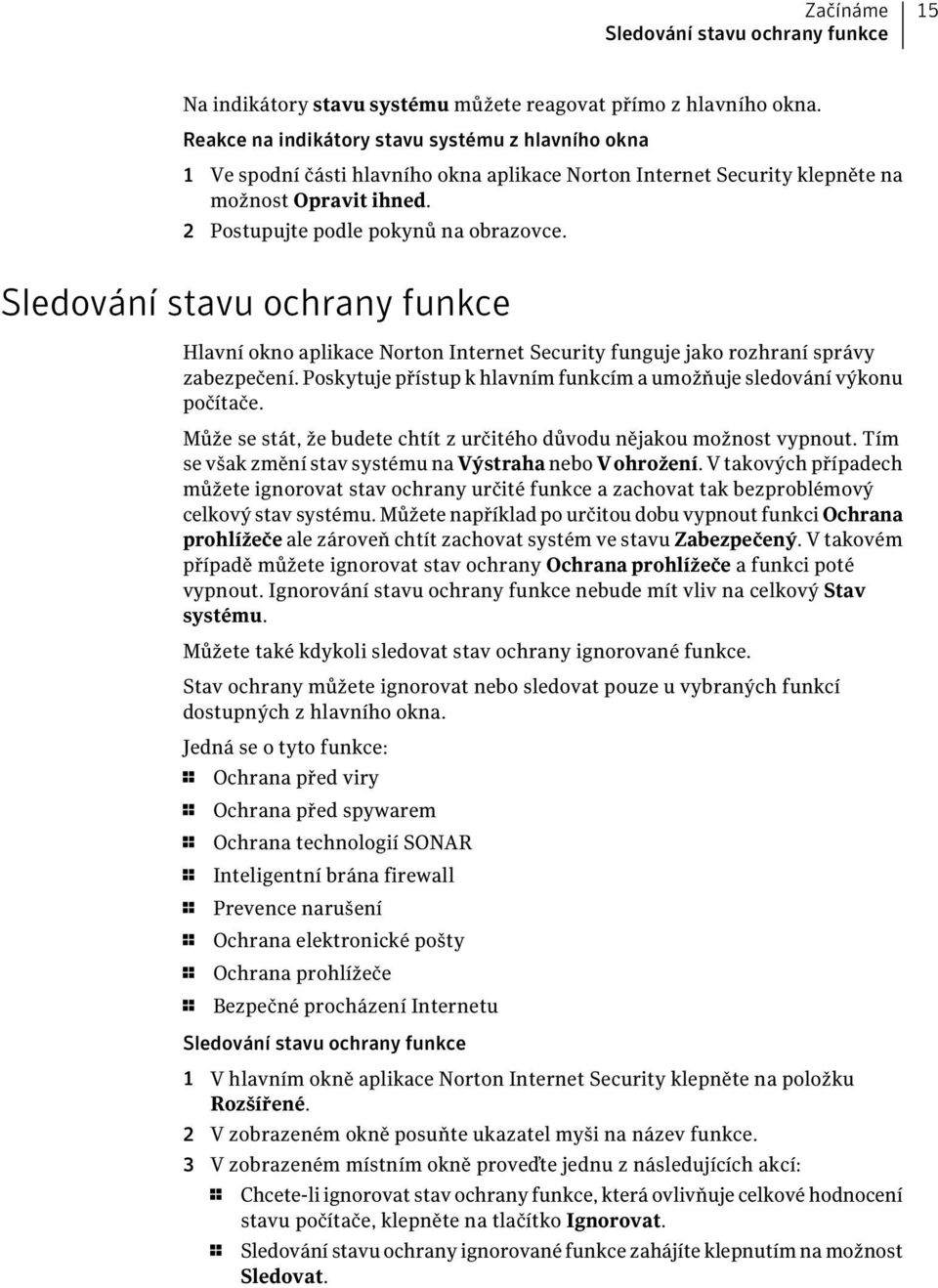 Sledování stavu ochrany funkce Hlavní okno aplikace Norton Internet Security funguje jako rozhraní správy zabezpečení. Poskytuje přístup k hlavním funkcím a umožňuje sledování výkonu počítače.