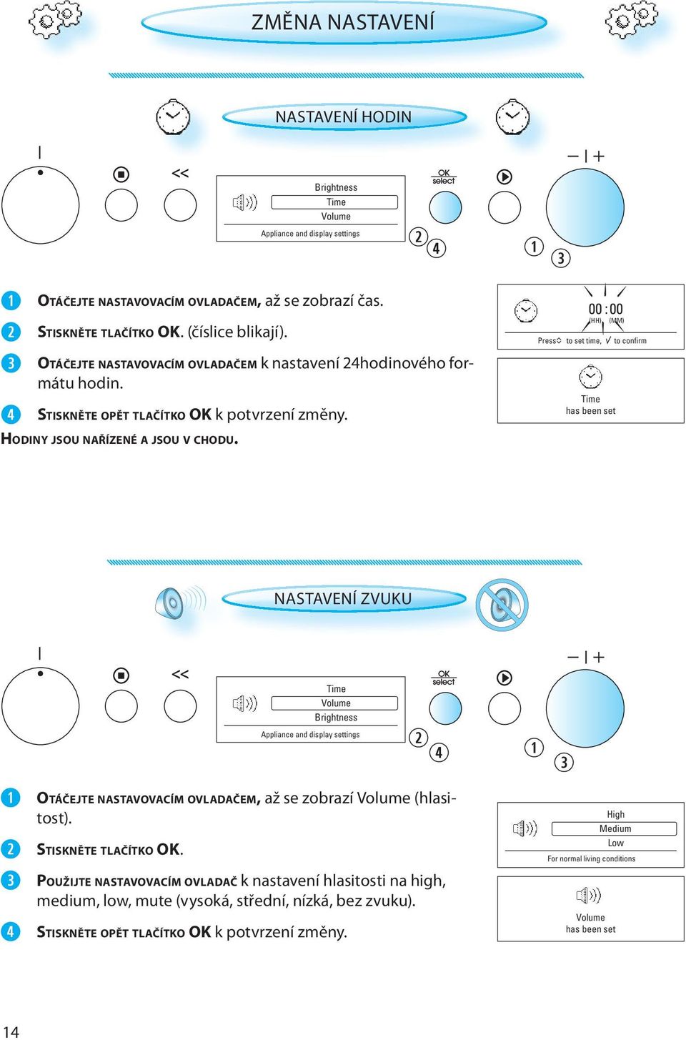 00 : 00 (HH) (MM) ^ Press to set time, to confirm Time has been set NASTAVENÍ ZVUKU Time Volume Brightness Appliance and display settings OTÁČEJTE NASTAVOVACÍM OVLADAČEM, až se zobrazí Volume