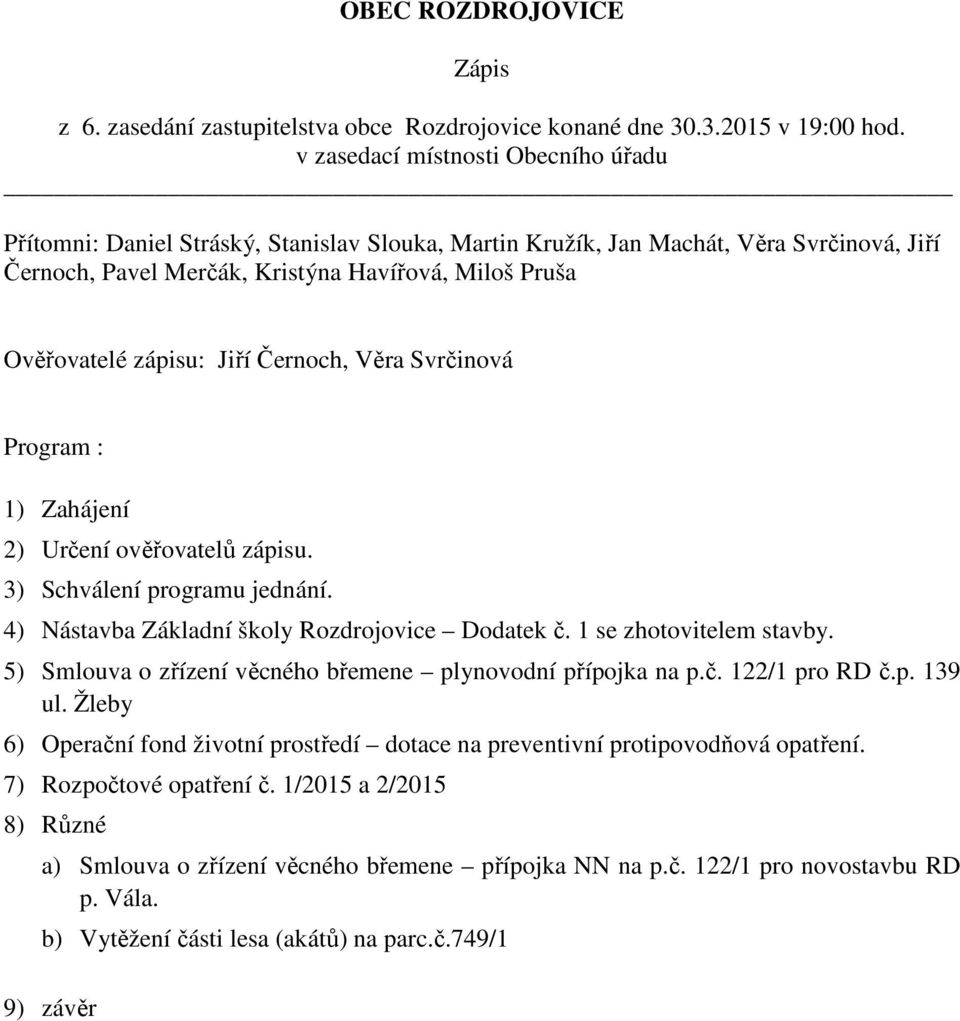 zápisu: Jiří Černoch, Věra Svrčinová Program : 1) Zahájení 2) Určení ověřovatelů zápisu. 3) Schválení programu jednání. 4) Nástavba Základní školy Rozdrojovice Dodatek č. 1 se zhotovitelem stavby.