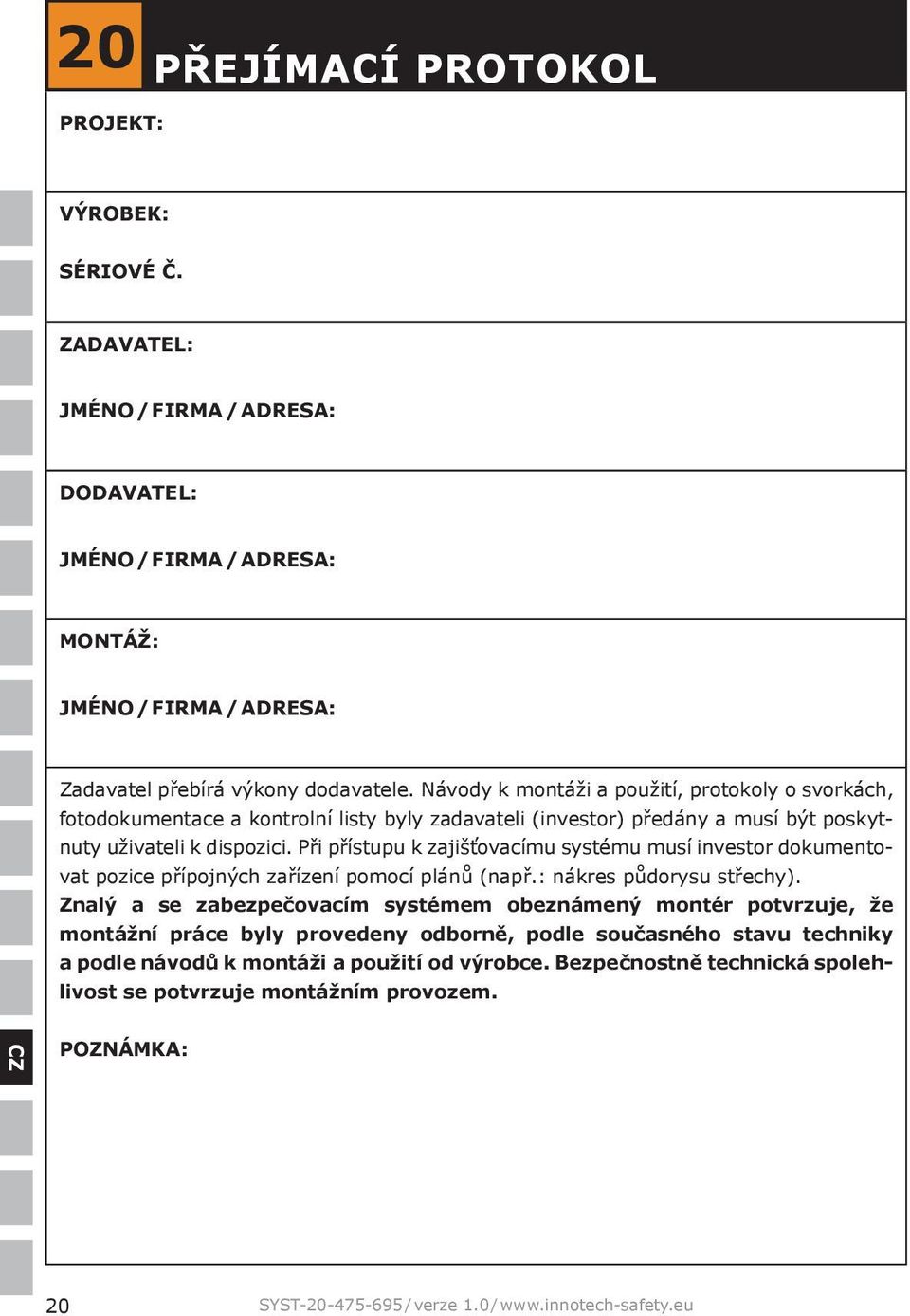 Při přístupu k zajišťovacímu systému musí investor dokumentovat pozice přípojných zařízení pomocí plánů (např.: nákres půdorysu střechy).