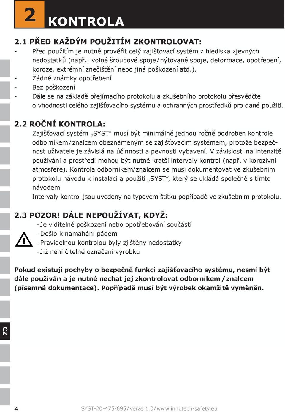 Žádné známky opotřebení Bez poškození Dále se na základě přejímacího protokolu a zkušebního protokolu přesvědčte o vhodnosti celého zajišťovacího systému a ochranných prostředků pro dané použití. 2.