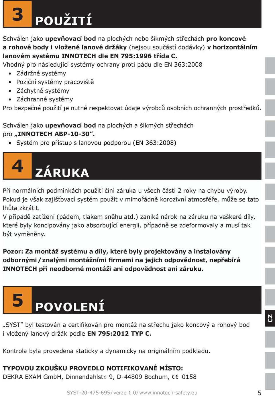 Vhodný pro následující systémy ochrany proti pádu dle EN 363:2008 Zádržné systémy Poziční systémy pracoviště Záchytné systémy Záchranné systémy Pro bezpečné použití je nutné respektovat údaje výrobců