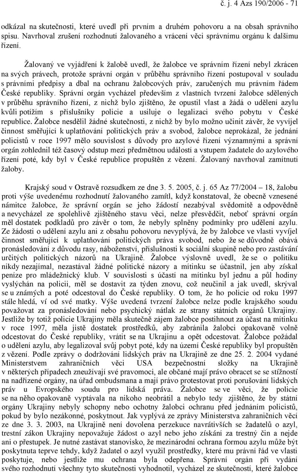 Žalovaný ve vyjádření k žalobě uvedl, že žalobce ve správním řízení nebyl zkrácen na svých právech, protože správní orgán v průběhu správního řízení postupoval v souladu s právními předpisy a dbal na