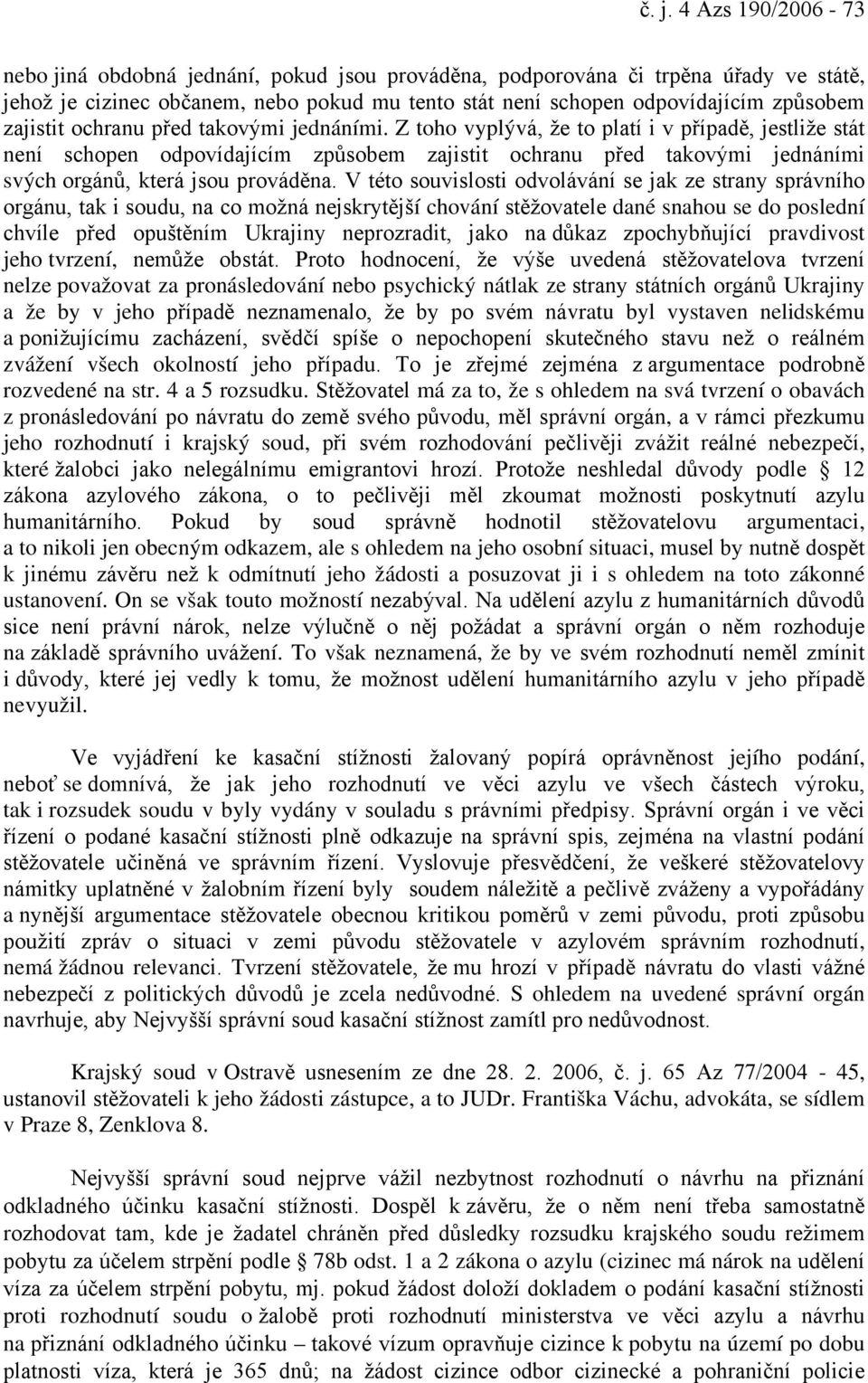 Z toho vyplývá, že to platí i v případě, jestliže stát není schopen odpovídajícím způsobem zajistit ochranu před takovými jednáními svých orgánů, která jsou prováděna.