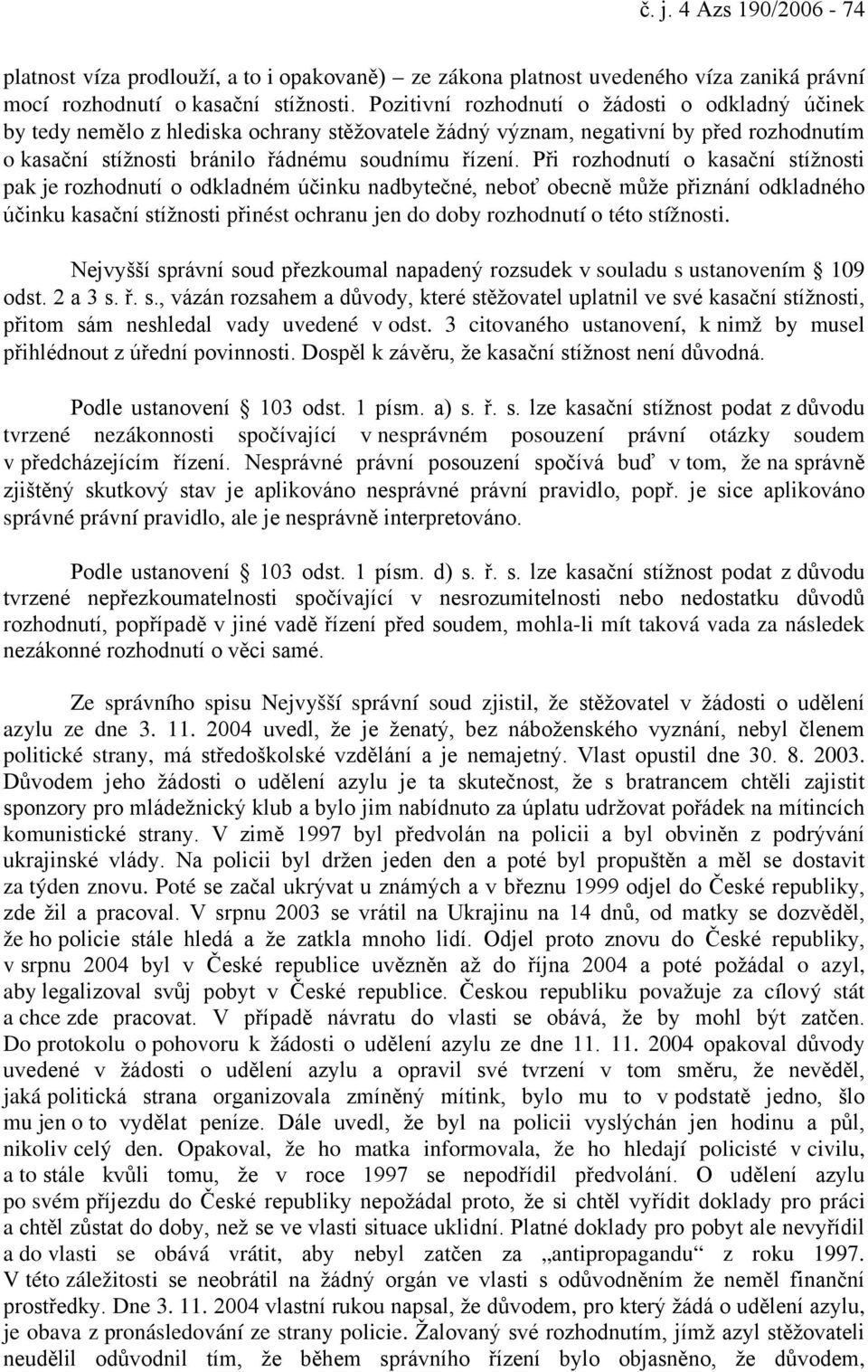 Při rozhodnutí o kasační stížnosti pak je rozhodnutí o odkladném účinku nadbytečné, neboť obecně může přiznání odkladného účinku kasační stížnosti přinést ochranu jen do doby rozhodnutí o této