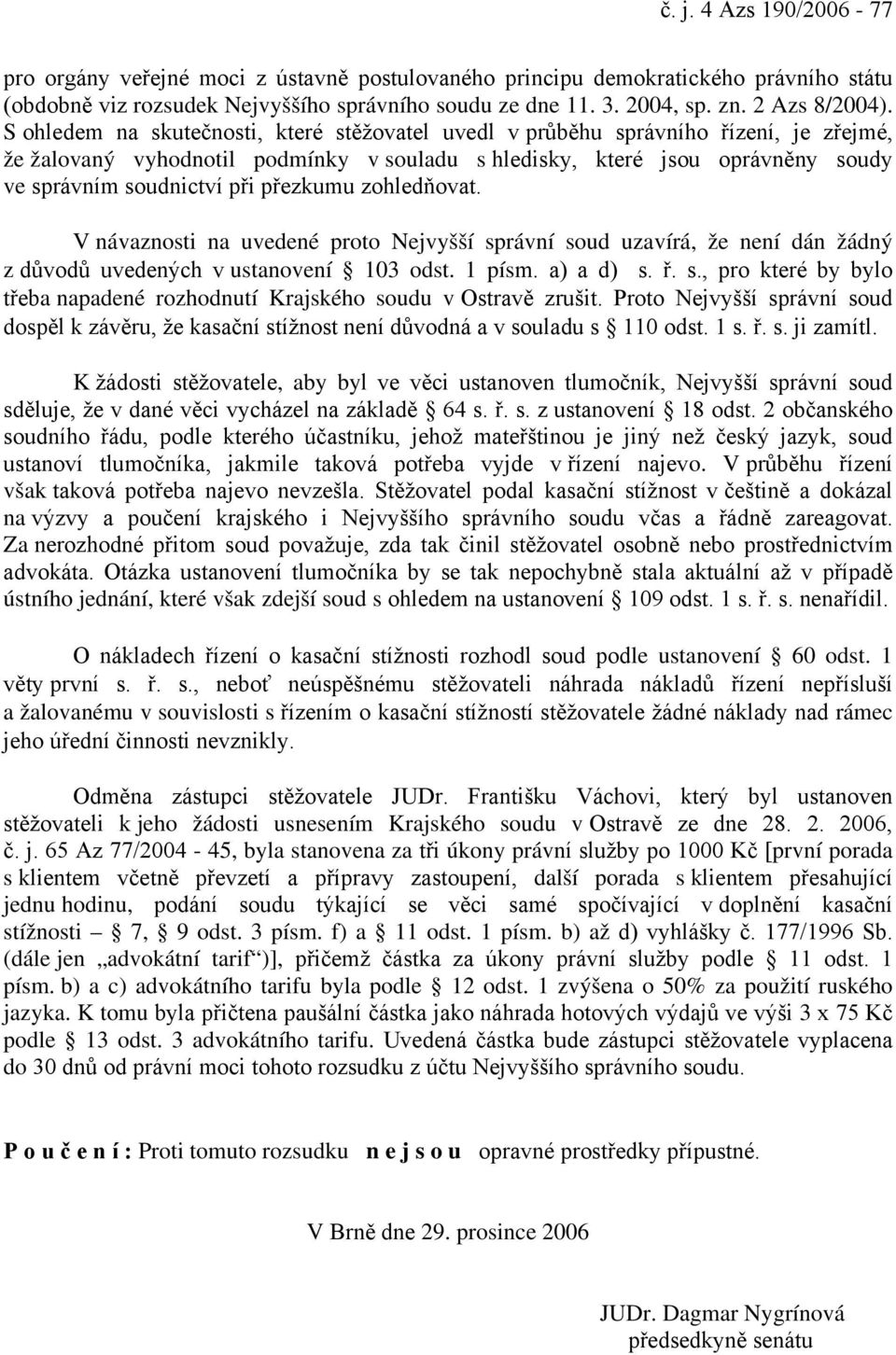 S ohledem na skutečnosti, které stěžovatel uvedl v průběhu správního řízení, je zřejmé, že žalovaný vyhodnotil podmínky v souladu s hledisky, které jsou oprávněny soudy ve správním soudnictví při