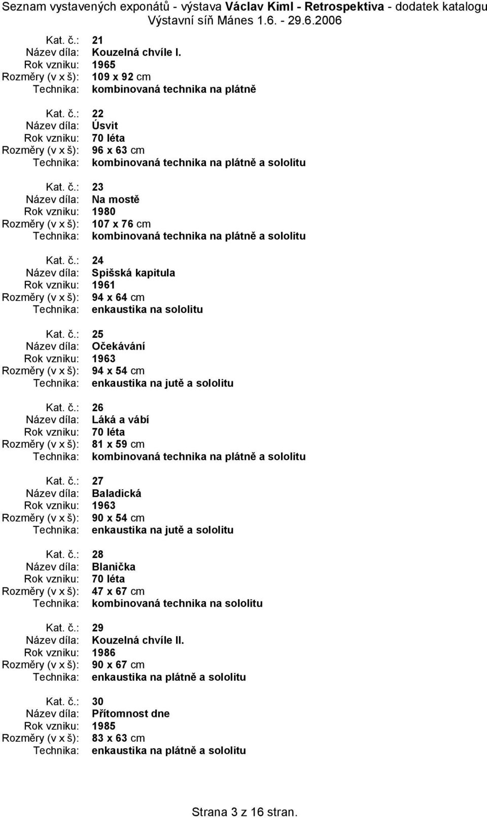 č.: 27 Název díla: Baladická Rok vzniku: 1963 Rozměry (v x š): 90 x 54 cm Kat. č.: 28 Název díla: Blanička Rozměry (v x š): 47 x 67 cm Kat. č.: 29 Název díla: Kouzelná chvíle II.