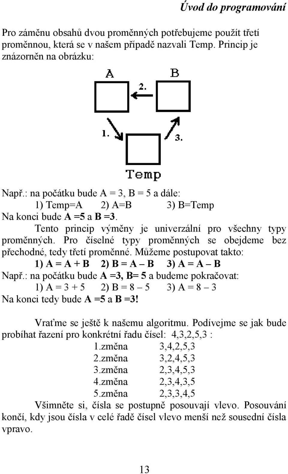 Pro číselné typy proměnných se obejdeme bez přechodné, tedy třetí proměnné. Můžeme postupovat takto: 1) A = A + B 2) B = A B 3) A = A B Např.