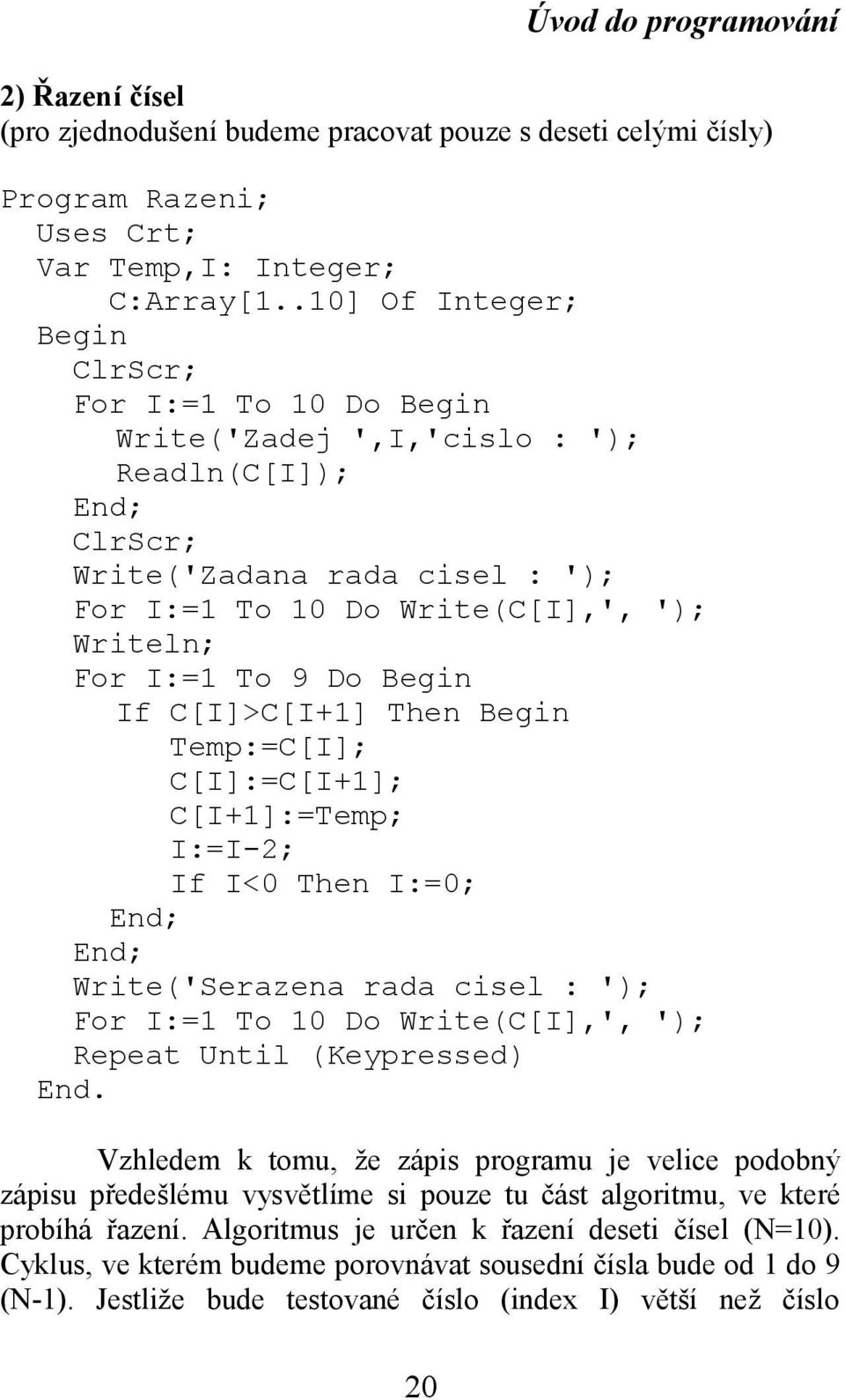 9 Do Begin If C[I]>C[I+1] Then Begin Temp:=C[I]; C[I]:=C[I+1]; C[I+1]:=Temp; I:=I-2; If I<0 Then I:=0; End; End; Write('Serazena rada cisel : '); For I:=1 To 10 Do Write(C[I],', '); Repeat Until