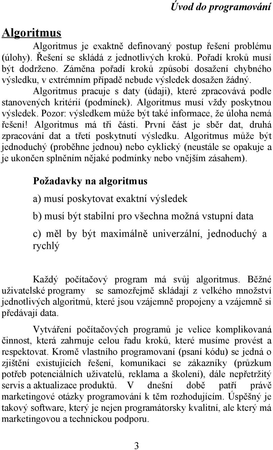 Algoritmus musí vždy poskytnou výsledek. Pozor: výsledkem může být také informace, že úloha nemá řešení! Algoritmus má tři části.