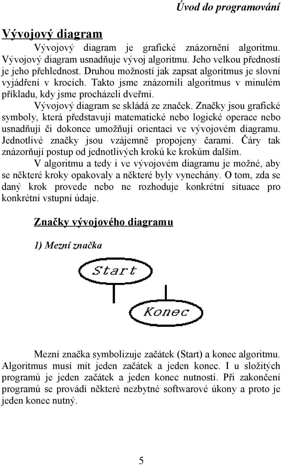 Značky jsou grafické symboly, která představují matematické nebo logické operace nebo usnadňují či dokonce umožňují orientaci ve vývojovém diagramu. Jednotlivé značky jsou vzájemně propojeny čarami.