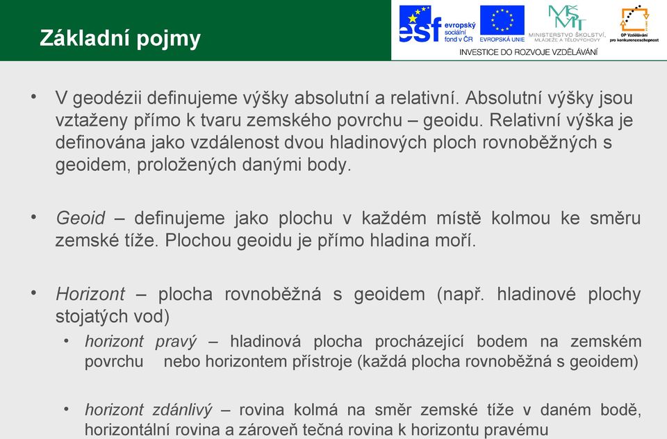 Geoid definujeme jako plochu v každém místě kolmou ke směru zemské tíže. Plochou geoidu je přímo hladina moří. Horizont plocha rovnoběžná s geoidem (např.