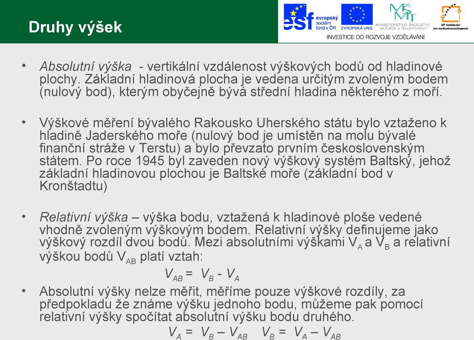 Výškové měření bývalého Rakousko Uherského státu bylo vztaženo k hladině Jaderského moře (nulový bod je umístěn na molu bývalé finanční stráže v Terstu) a bylo převzato prvním československým státem.