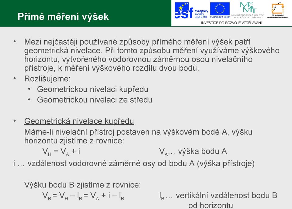 Rozlišujeme: Geometrickou nivelaci kupředu Geometrickou nivelaci ze středu Geometrická nivelace kupředu Máme-li nivelační přístroj postaven na výškovém bodě A,