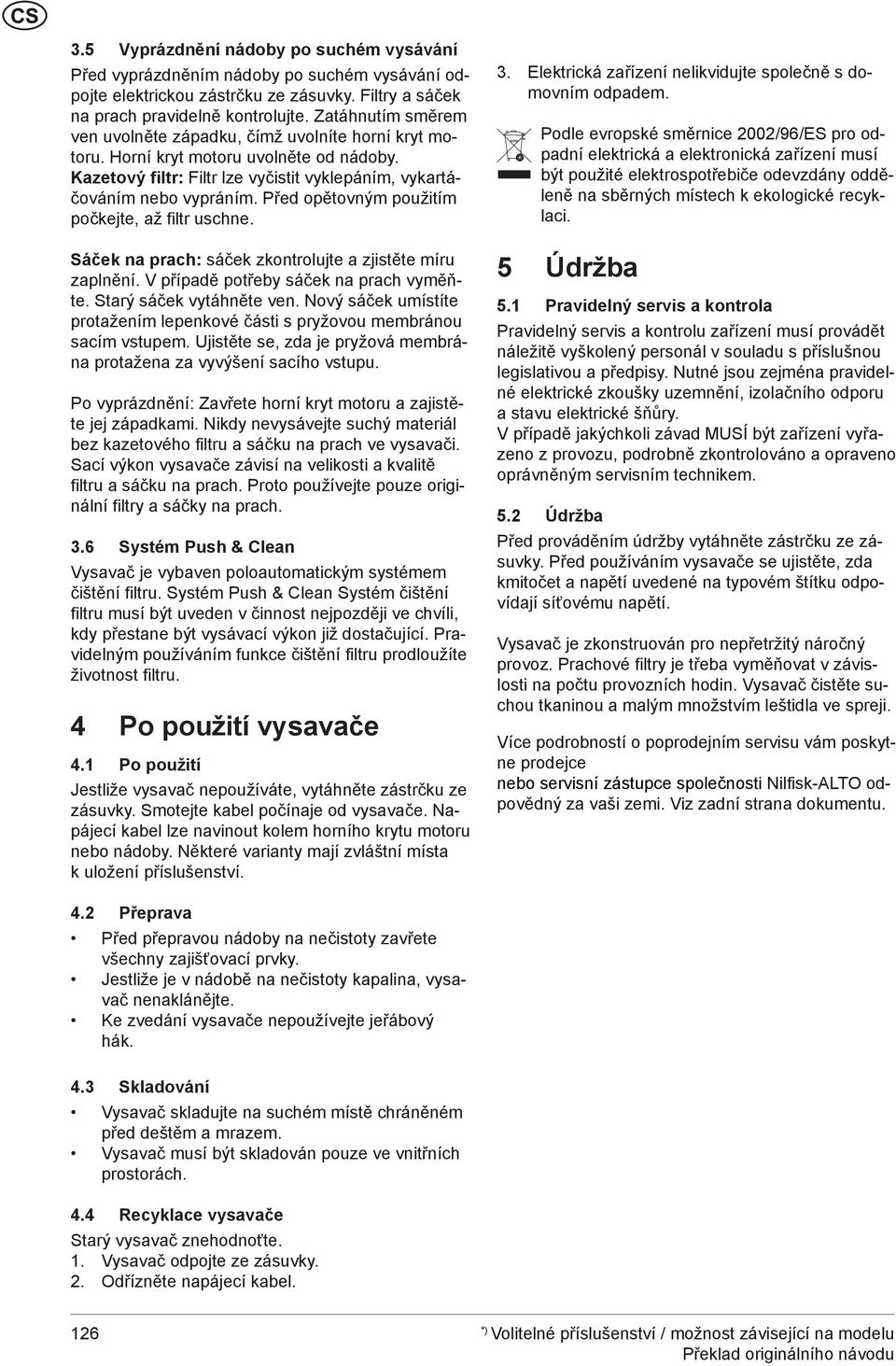 Před opětovným použitím počkejte, až filtr uschne. Sáček na prach: sáček zkontrolujte a zjistěte míru zaplnění. V případě potřeby sáček na prach vyměňte. Starý sáček vytáhněte ven.