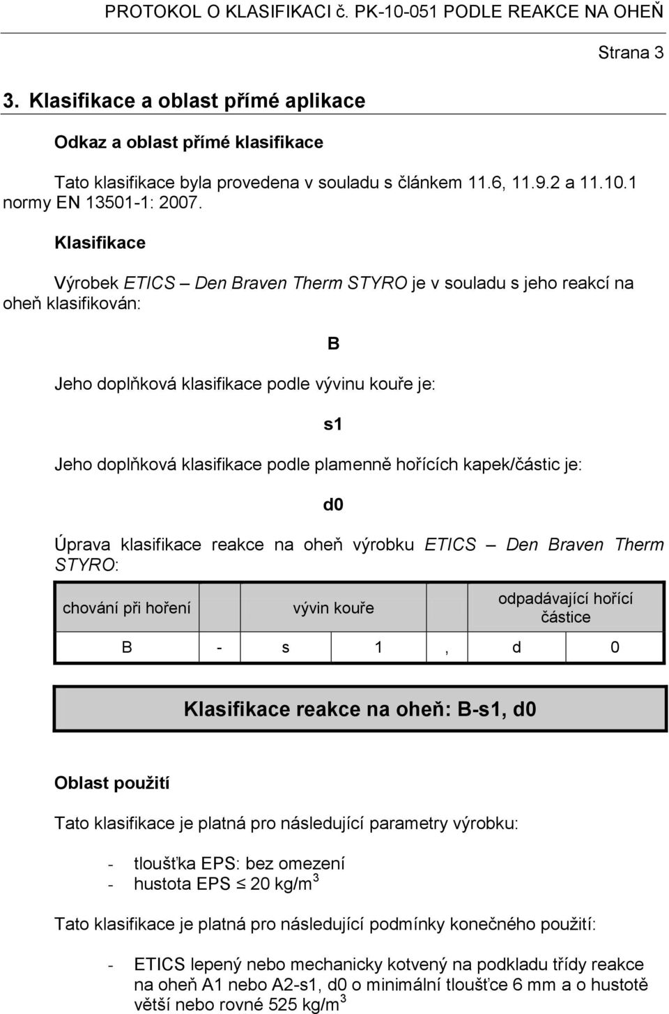 Klasifikace Výrobek ETICS Den Braven Therm STYRO je v souladu s jeho reakcí na oheň klasifikován: Jeho doplňková klasifikace podle vývinu kouře je: Jeho doplňková klasifikace podle plamenně hořících